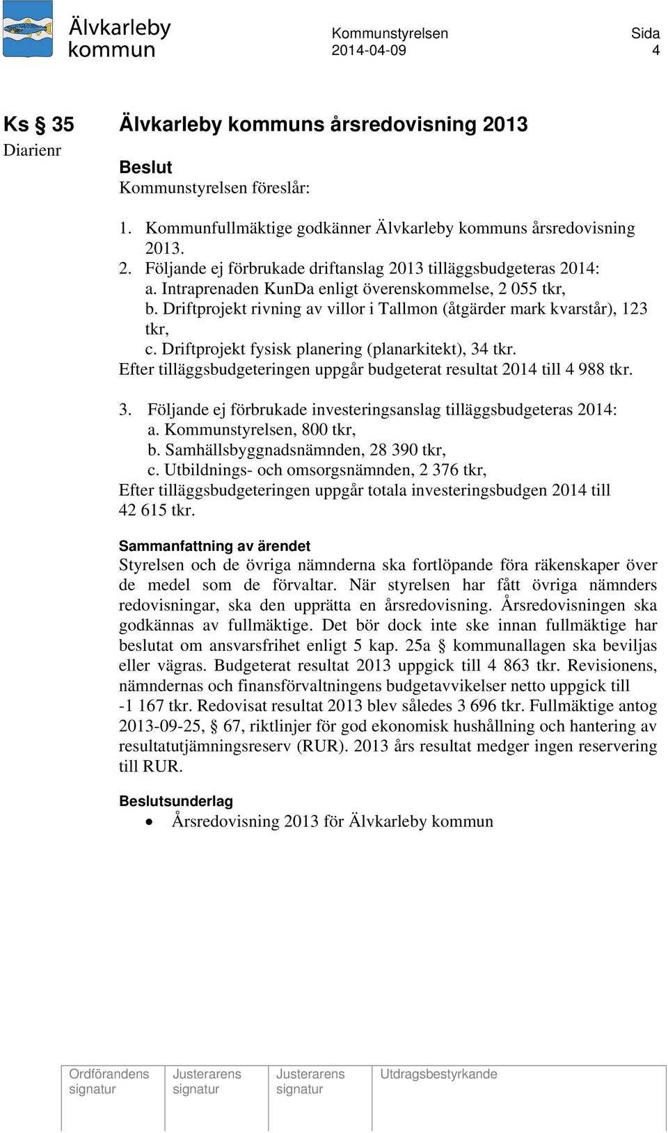 Efter tilläggsbudgeteringen uppgår budgeterat resultat 2014 till 4 988 tkr. 3. Följande ej förbrukade investeringsanslag tilläggsbudgeteras 2014: a. Kommunstyrelsen, 800 tkr, b.