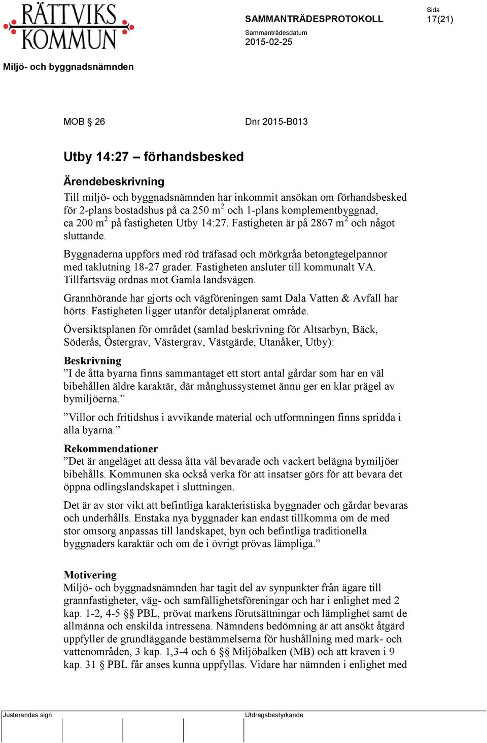 Byggnaderna uppförs med röd träfasad och mörkgråa betongtegelpannor med taklutning 18-27 grader. Fastigheten ansluter till kommunalt VA. Tillfartsväg ordnas mot Gamla landsvägen.