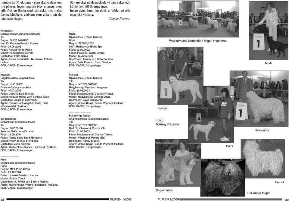 nr: NHSB 2478196 Ned Ch Paskom-Pasztor Fontos Född: 08.09.2002 Fader: Penzes Györi Rajke Moder: Penzesgyori Selyem Uppfödare: Erika Boros. Ägare: Lucas Schaddele, TA Nieuwe Pekela, Holland.