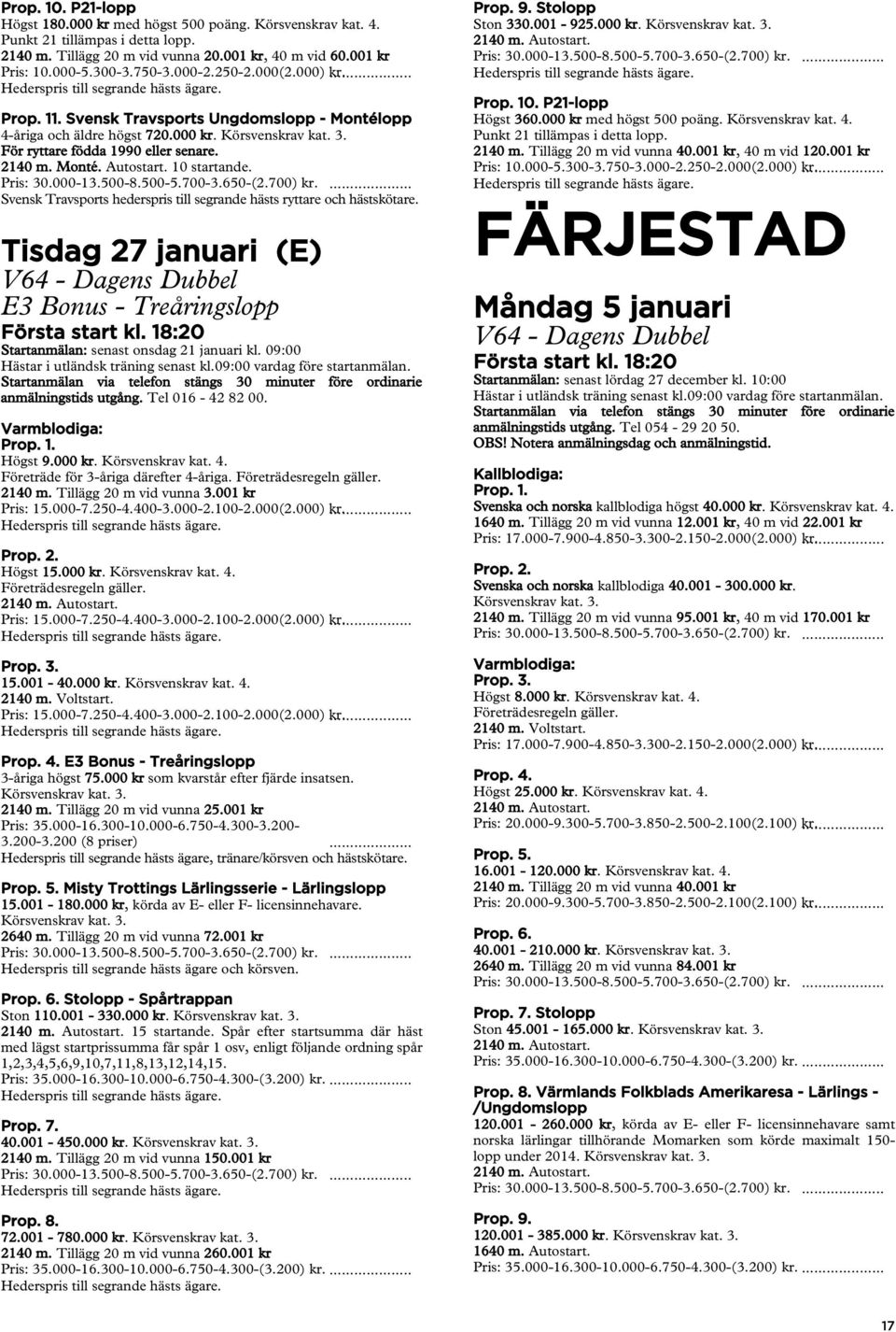 Svensk Travsports hederspris till segrande hästs ryttare och hästskötare. Tisdag 27 januari (E) E3 Bonus - Treåringslopp Första start kl. 18:20 Startanmälan: senast onsdag 21 januari kl.