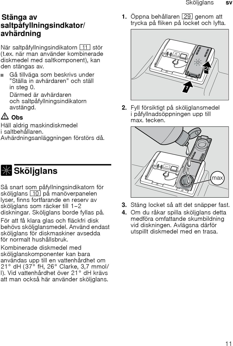 Därmed är avhärdaren och saltpåfyllningsindikatorn avstängd. ã Obs Häll aldrig maskindiskmedel i saltbehållaren. Avhärdningsanläggningen förstörs då. 2.