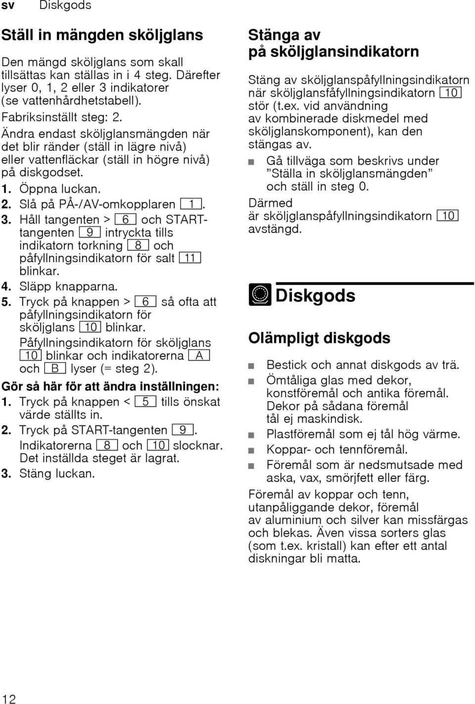 3. Håll tangenten > P och STARTtangenten h intryckta tills indikatorn torkning ` och påfyllningsindikatorn för salt )* blinkar. 4. Släpp knapparna. 5.