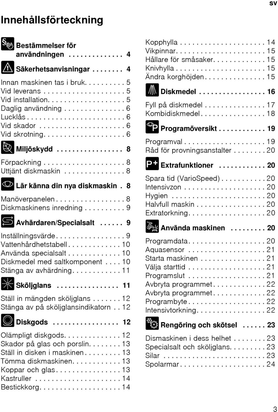 ................... 8 Uttjänt diskmaskin............... 8 * Lär känna din nya diskmaskin. 8 Manöverpanelen................. 8 Diskmaskinens inredning.......... 9 + Avhärdaren/Specialsalt.