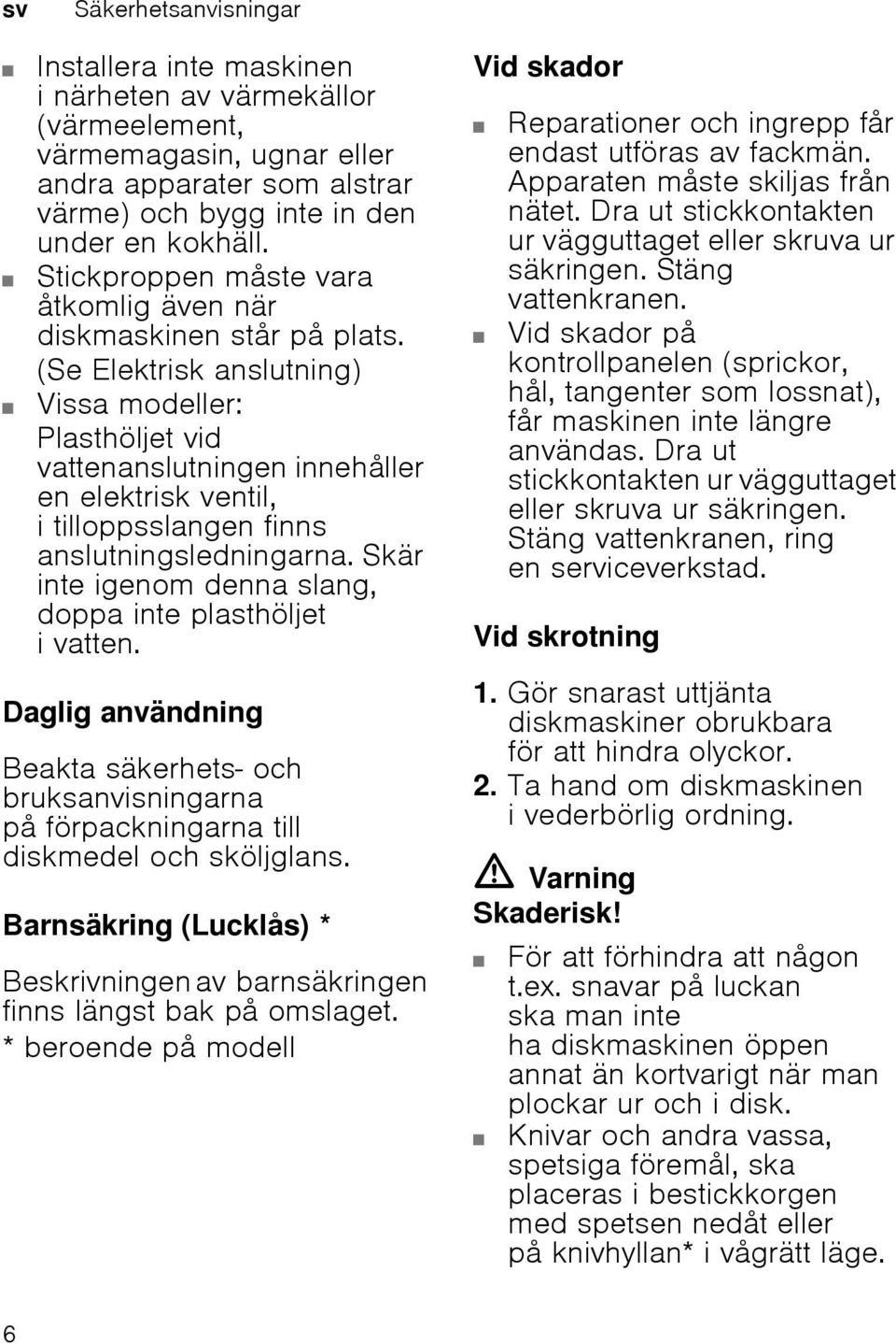 (Se Elektrisk anslutning) Vissa modeller: Plasthöljet vid vattenanslutningen innehåller en elektrisk ventil, i tilloppsslangen finns anslutningsledningarna.