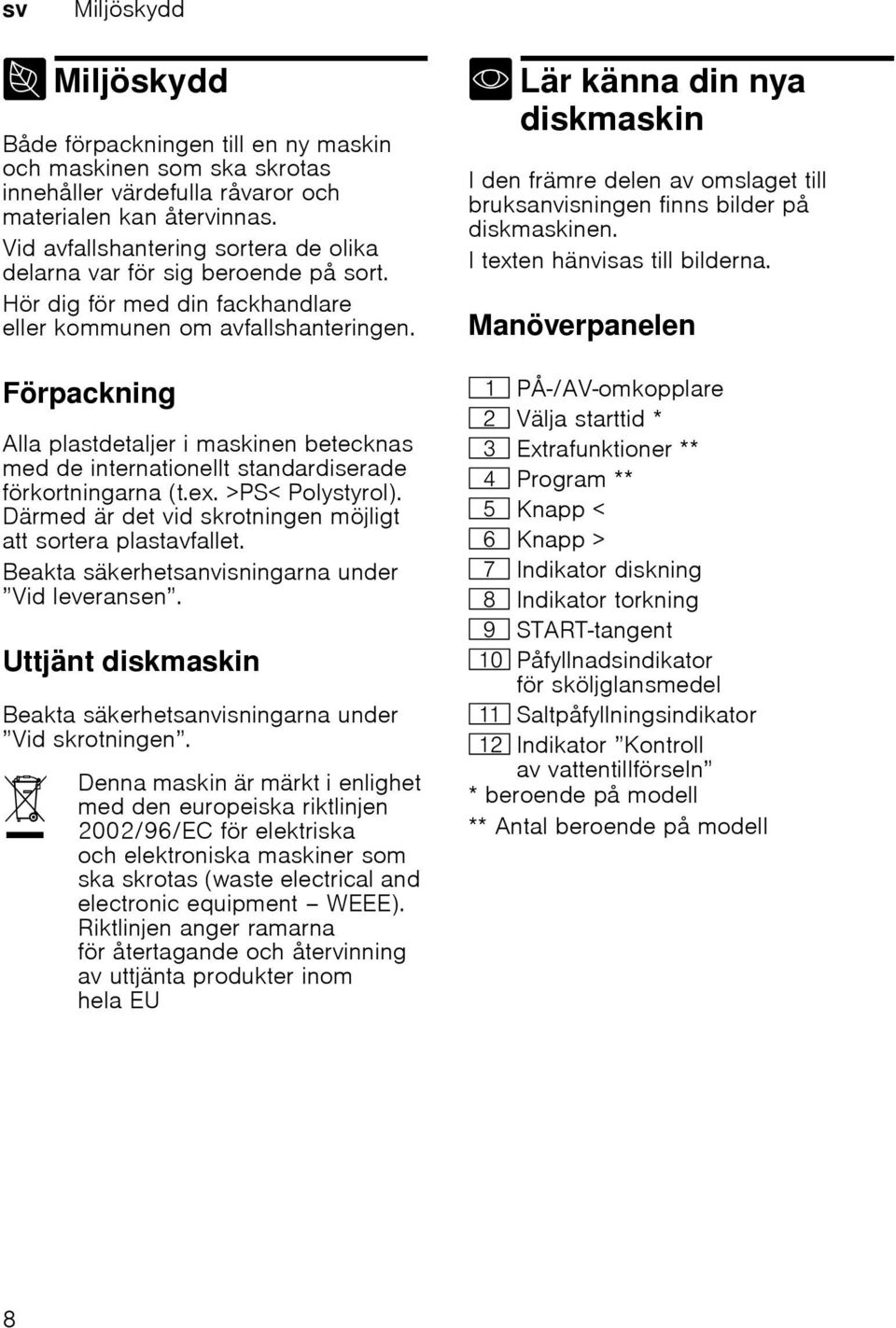 Förpackning Alla plastdetaljer i maskinen betecknas med de internationellt standardiserade förkortningarna (t.ex. >PS< Polystyrol). Därmed är det vid skrotningen möjligt att sortera plastavfallet.