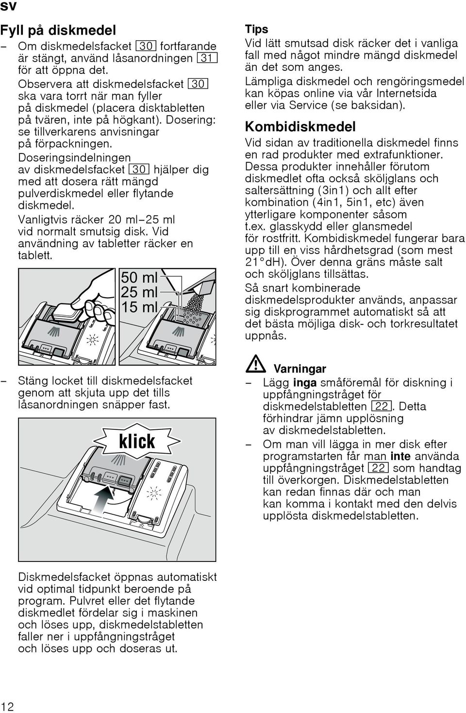 Doseringsindelningen av diskmedelsfacket 9" hjälper dig med att dosera rätt mängd pulverdiskmedel eller flytande diskmedel. Vanligtvis räcker 20 ml 25 ml vid normalt smutsig disk.