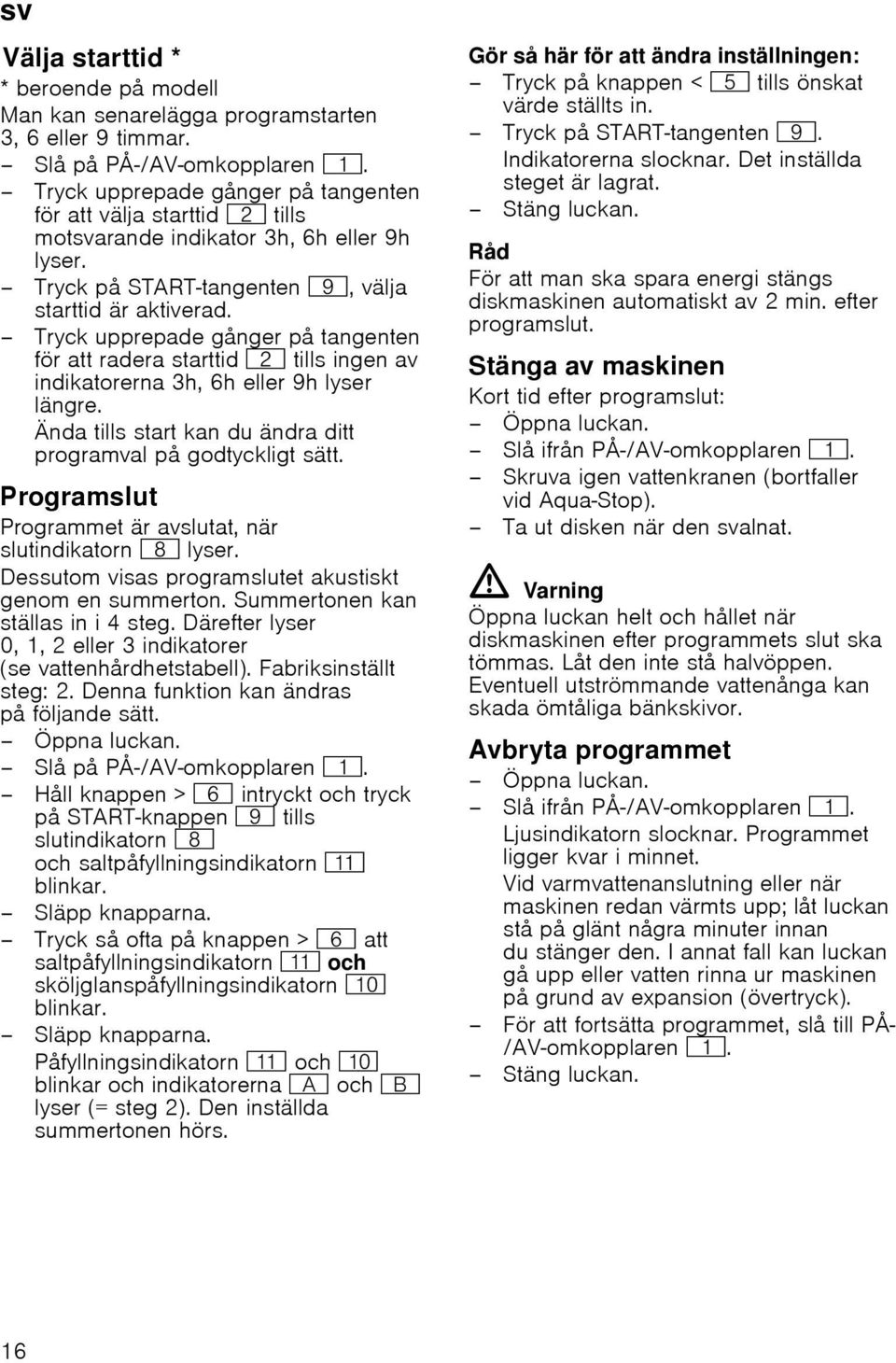 Tryck upprepade gånger på tangenten för att radera starttid 0 tills ingen av indikatorerna 3h, 6h eller 9h lyser längre. Ända tills start kan du ändra ditt programval på godtyckligt sätt.