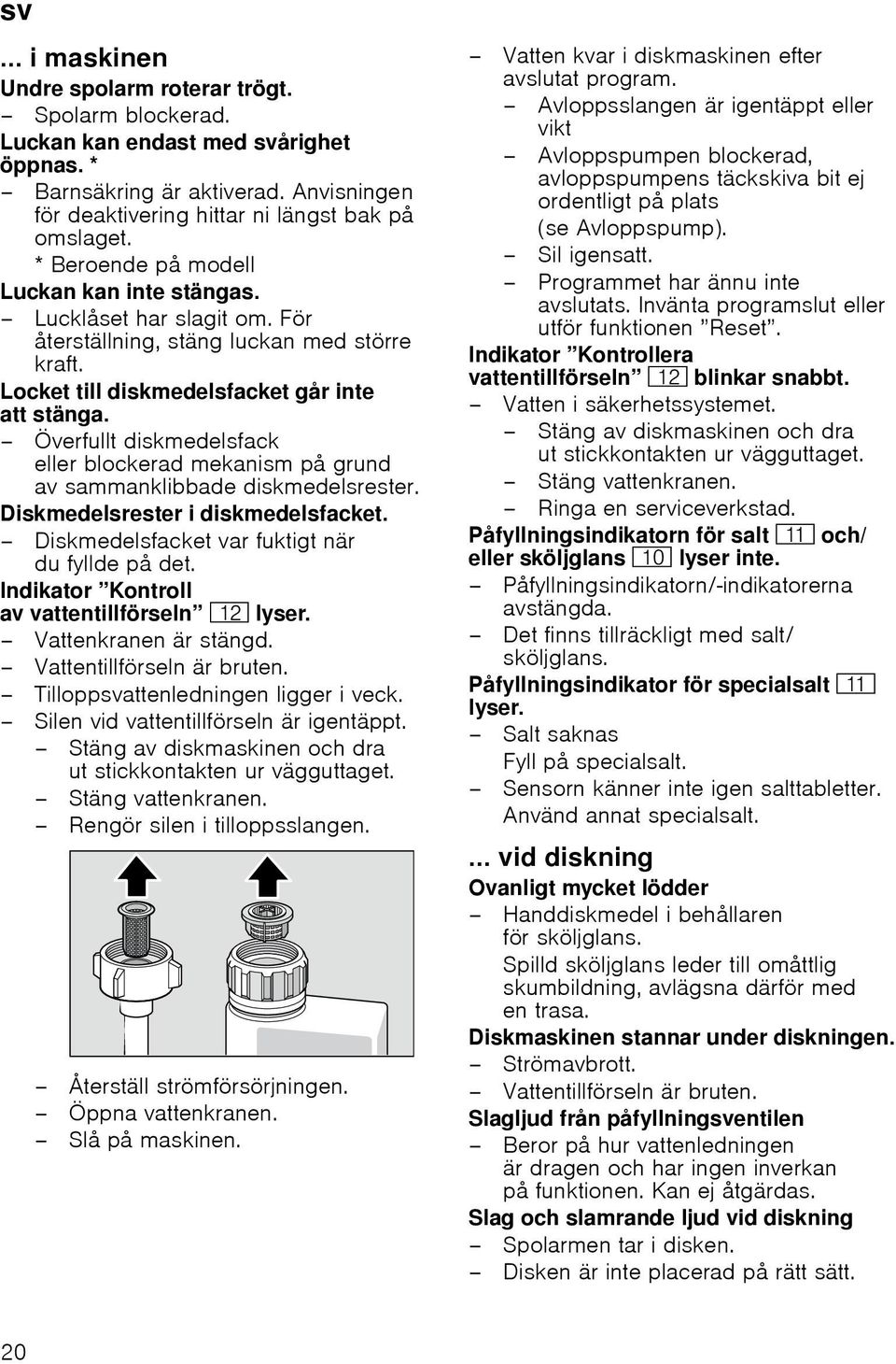 Överfullt diskmedelsfack eller blockerad mekanism på grund av sammanklibbade diskmedelsrester. Diskmedelsrester i diskmedelsfacket. Diskmedelsfacket var fuktigt när du fyllde på det.