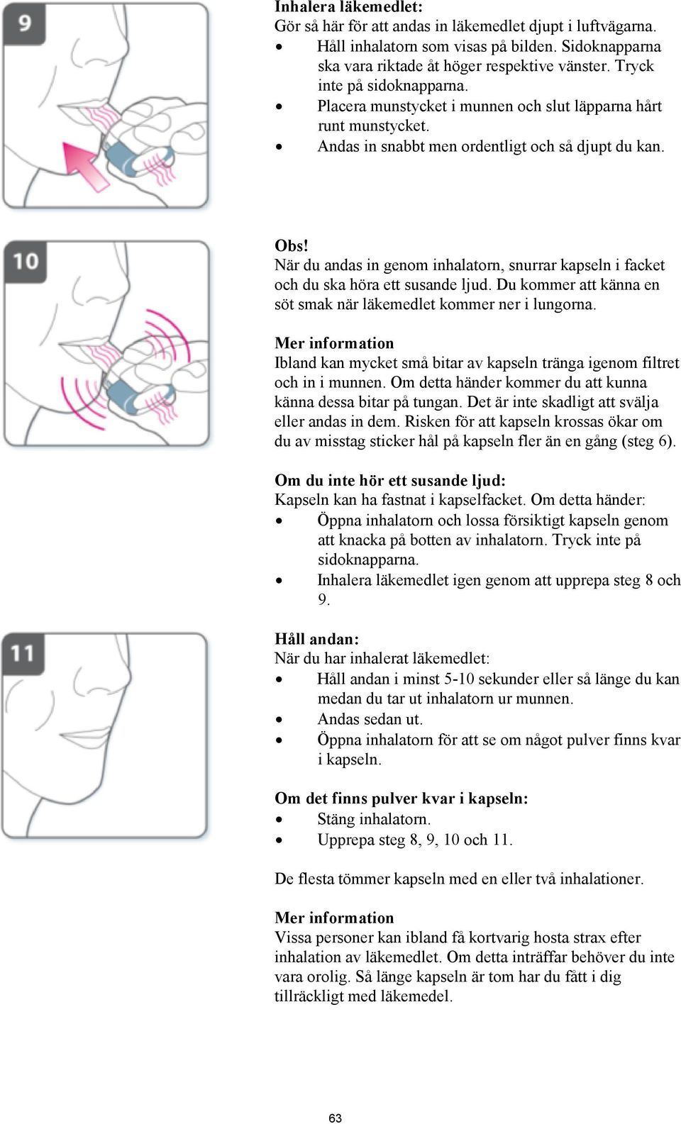 När du andas in genom inhalatorn, snurrar kapseln i facket och du ska höra ett susande ljud. Du kommer att känna en söt smak när läkemedlet kommer ner i lungorna.