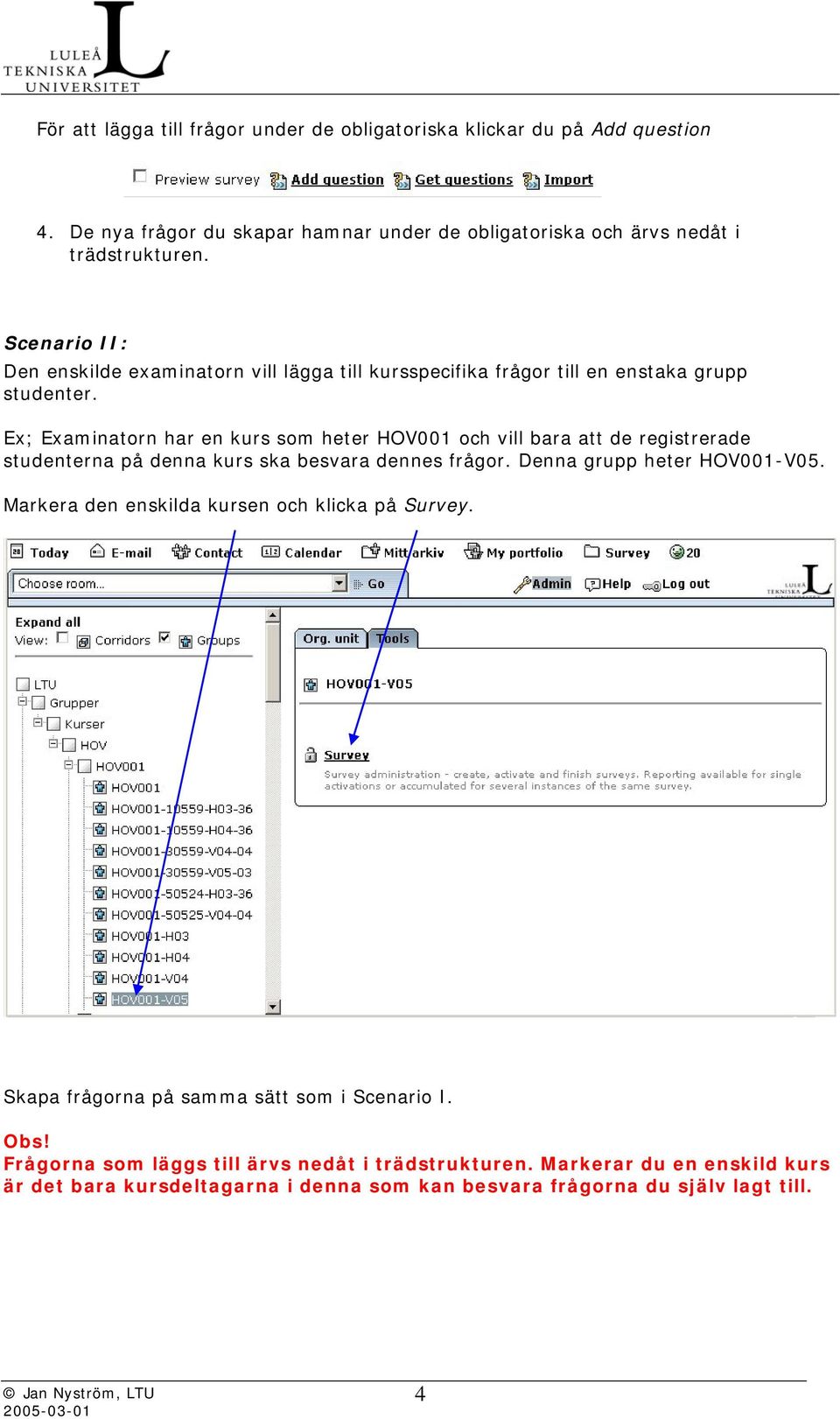 Ex; Examinatorn har en kurs som heter HOV001 och vill bara att de registrerade studenterna på denna kurs ska besvara dennes frågor. Denna grupp heter HOV001-V05.