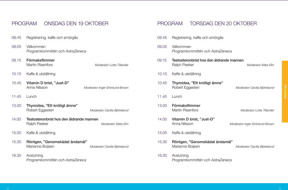 45 Lunch Moderator Inger Grönlund-Brown 10.45 Thyroidea, Ett knöligt ämne Robert Eggesten 11.45 Lunch PROGRAM 13.00 Thyroidea, Ett knöligt ämne Robert Eggesten 13.