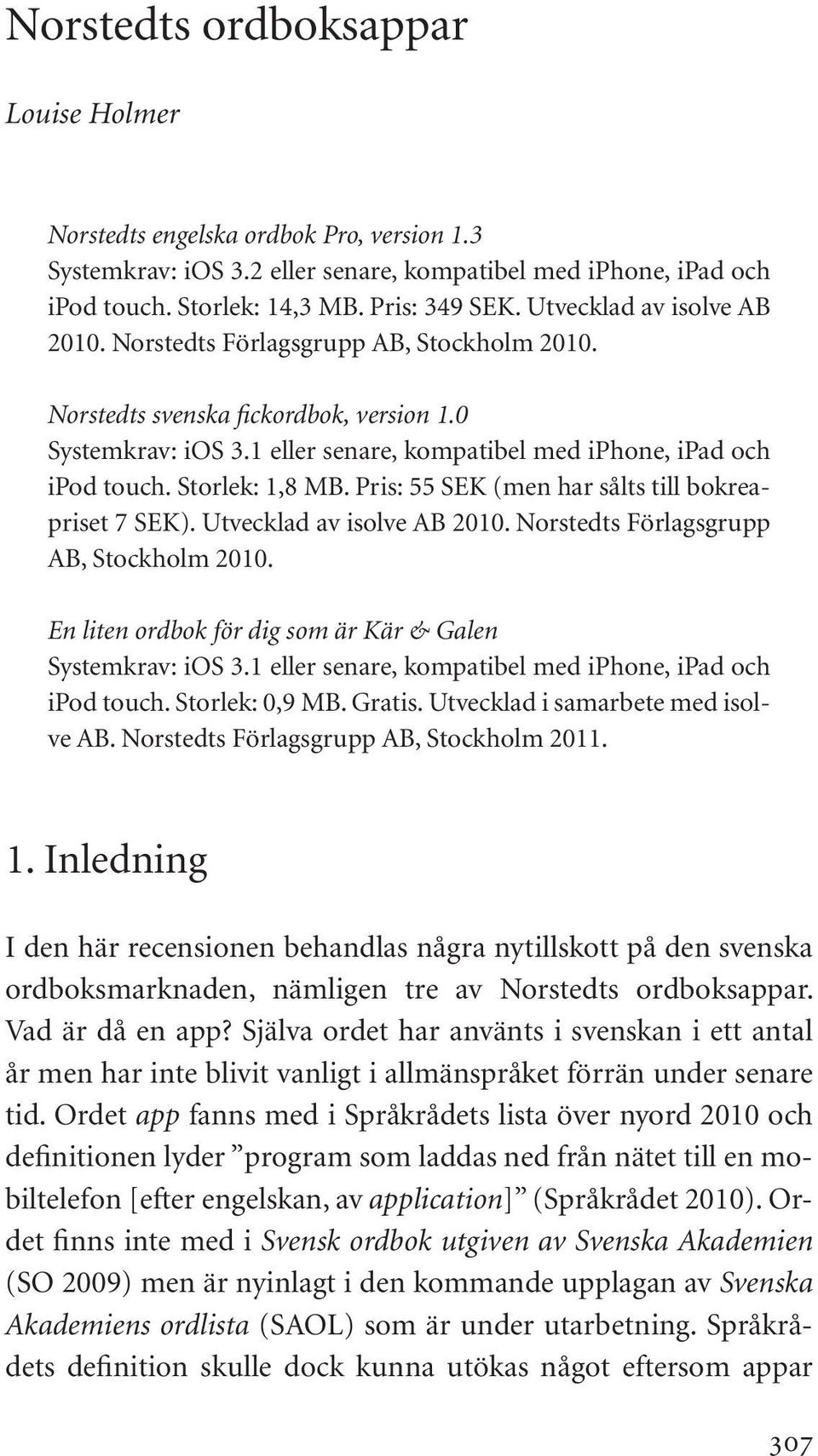 Storlek: 1,8 MB. Pris: 55 SEK (men har sålts till bokreapriset 7 SEK). Utvecklad av isolve AB 2010. Norstedts Förlagsgrupp AB, Stockholm 2010.