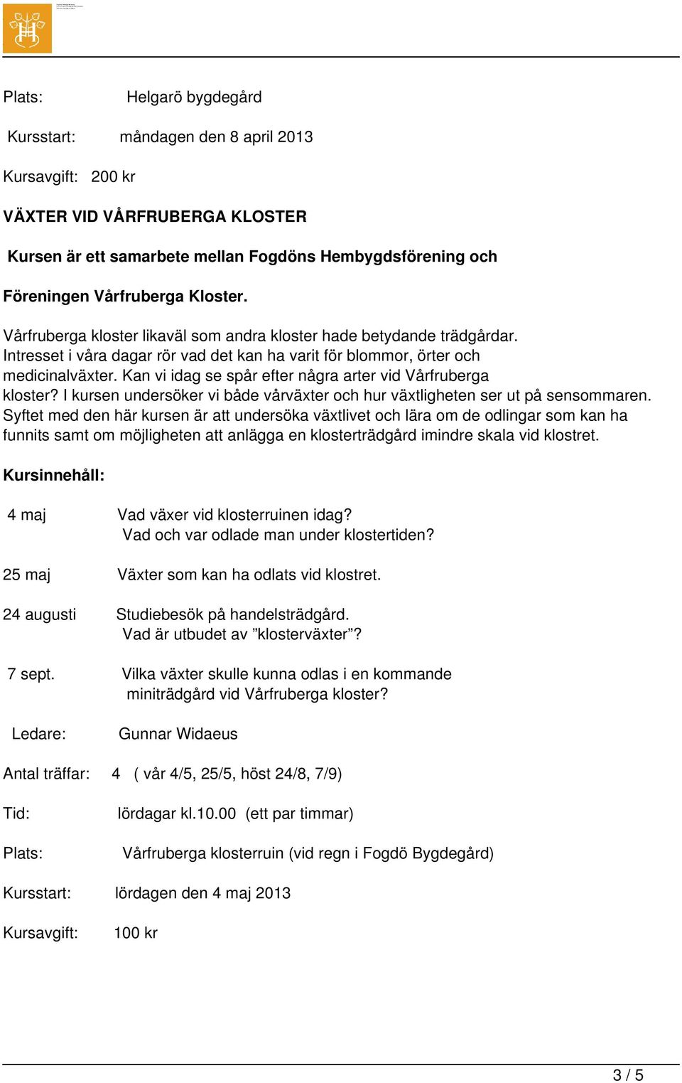 Kan vi idag se spår efter några arter vid Vårfruberga kloster? I kursen undersöker vi både vårväxter och hur växtligheten ser ut på sensommaren.