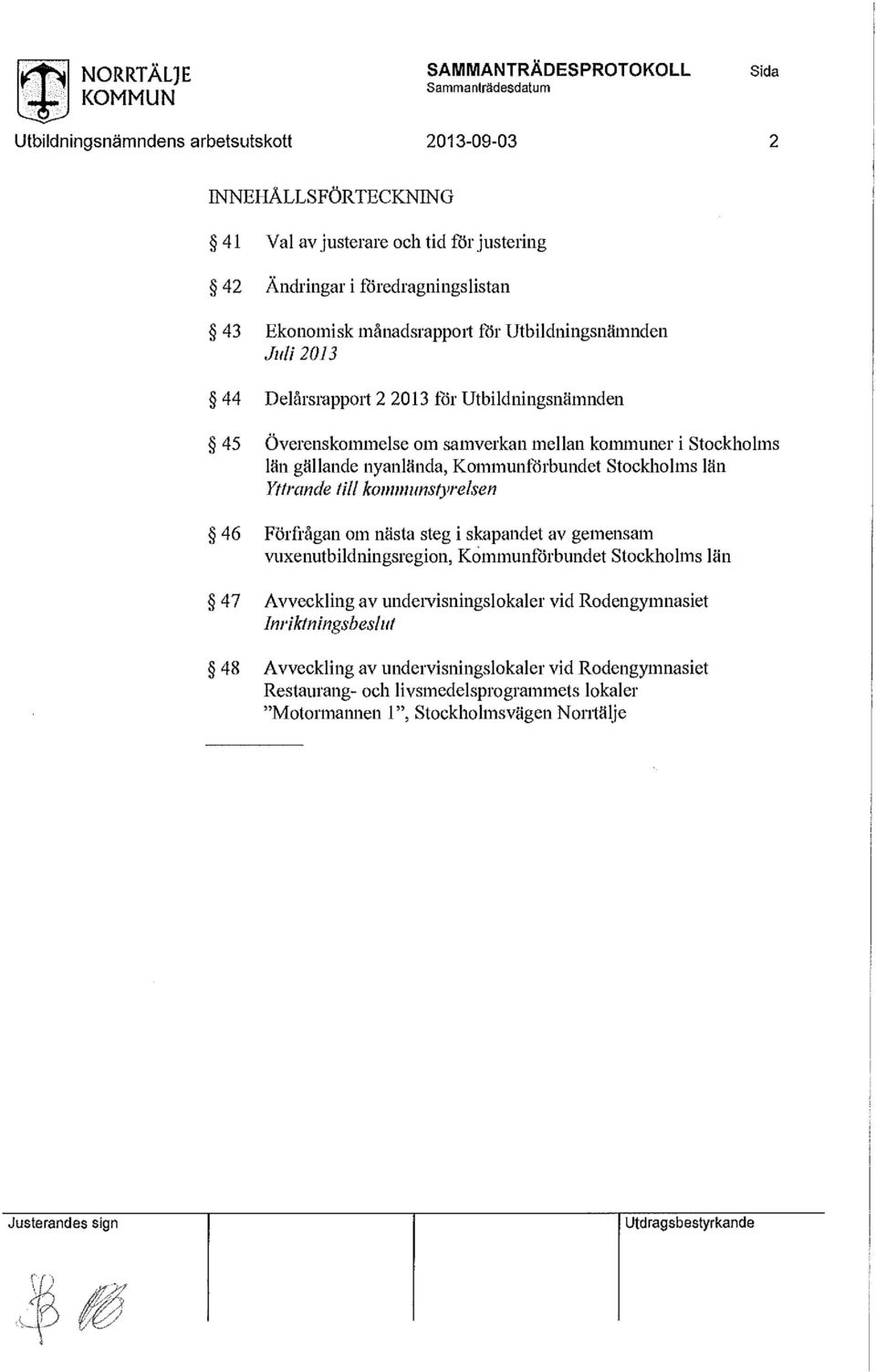 till kommunstyrelsen 46 Förfrågan om nästa steg i skapandet av gemensam vuxenutbildningsregion, Kommunförbundet Stockholms län 47 Avveckling av undervisningslokaler vid