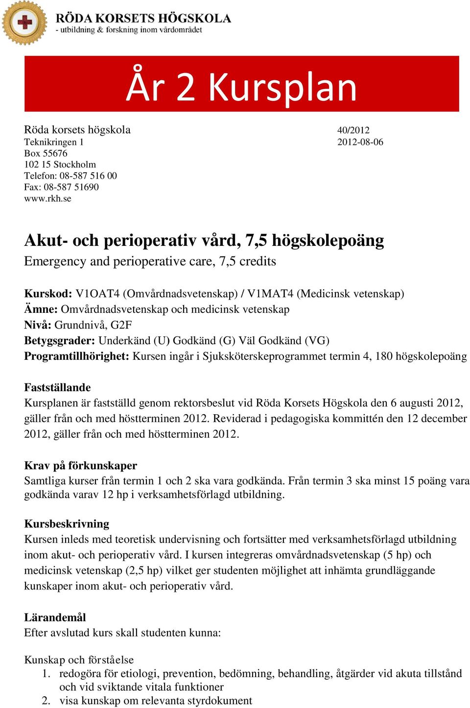 medicinsk vetenskap Nivå: Grundnivå, G2F Betygsgrader: Underkänd (U) Godkänd (G) Väl Godkänd (VG) Programtillhörighet: Kursen ingår i Sjuksköterskeprogrammet termin 4, 180 högskolepoäng Fastställande