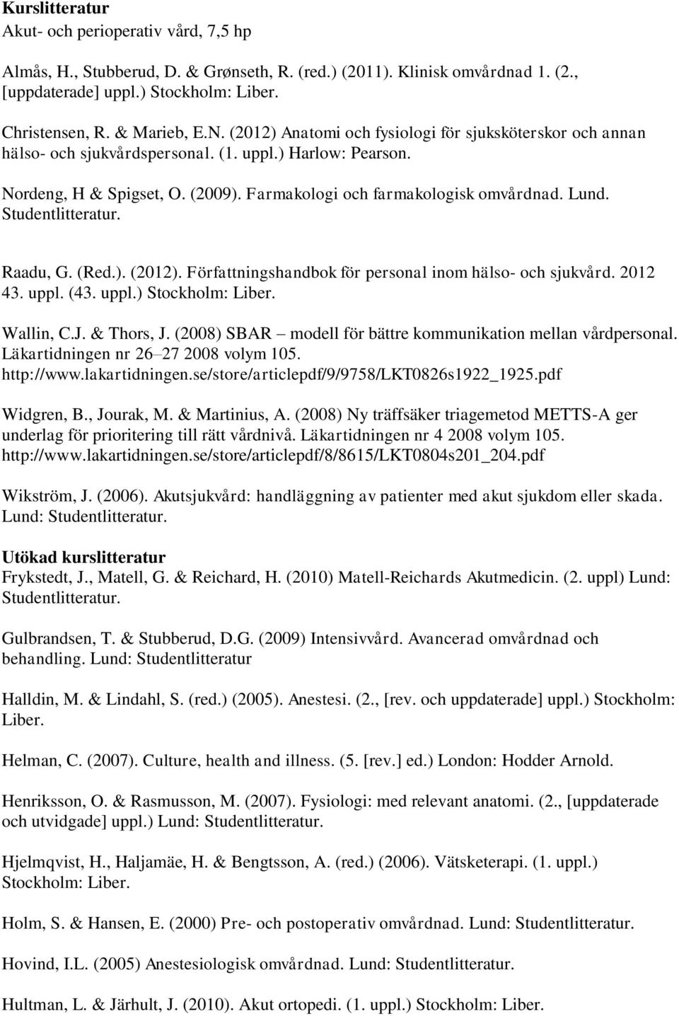 Raadu, G. (Red.). (2012). Författningshandbok för personal inom hälso- och sjukvård. 2012 43. uppl. (43. uppl.) Stockholm: Liber. Wallin, C.J. & Thors, J.