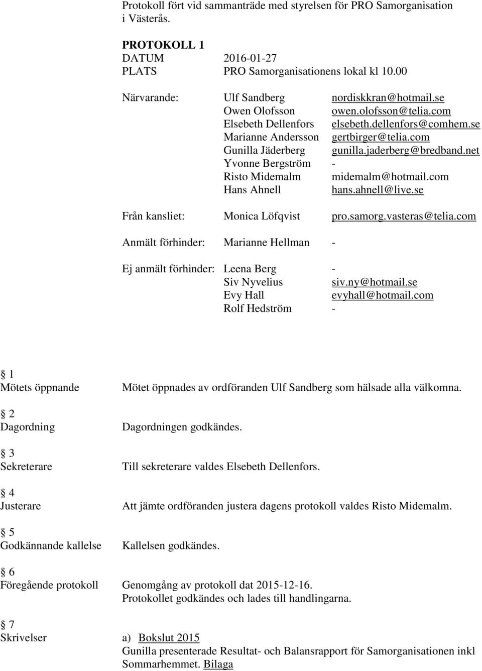 net Yvonne Bergström - Risto Midemalm midemalm@hotmail.com Hans Ahnell hans.ahnell@live.se Från kansliet: Monica Löfqvist pro.samorg.vasteras@telia.