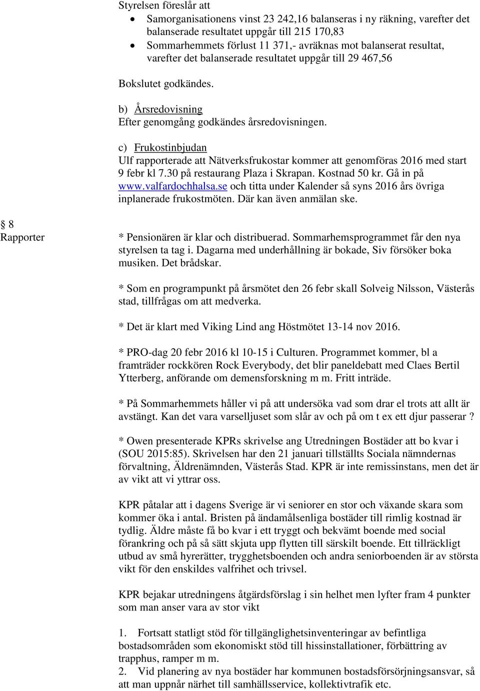 c) Frukostinbjudan Ulf rapporterade att Nätverksfrukostar kommer att genomföras 2016 med start 9 febr kl 7.30 på restaurang Plaza i Skrapan. Kostnad 50 kr. Gå in på www.valfardochhalsa.
