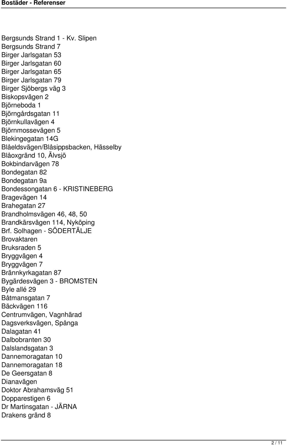 Björnmossevägen 5 Blekingegatan 14G Blåeldsvägen/Blåsippsbacken, Hässelby Blåoxgränd 10, Älvsjö Bokbindarvägen 78 Bondegatan 82 Bondegatan 9a Bondessongatan 6 - KRISTINEBERG Bragevägen 14 Brahegatan