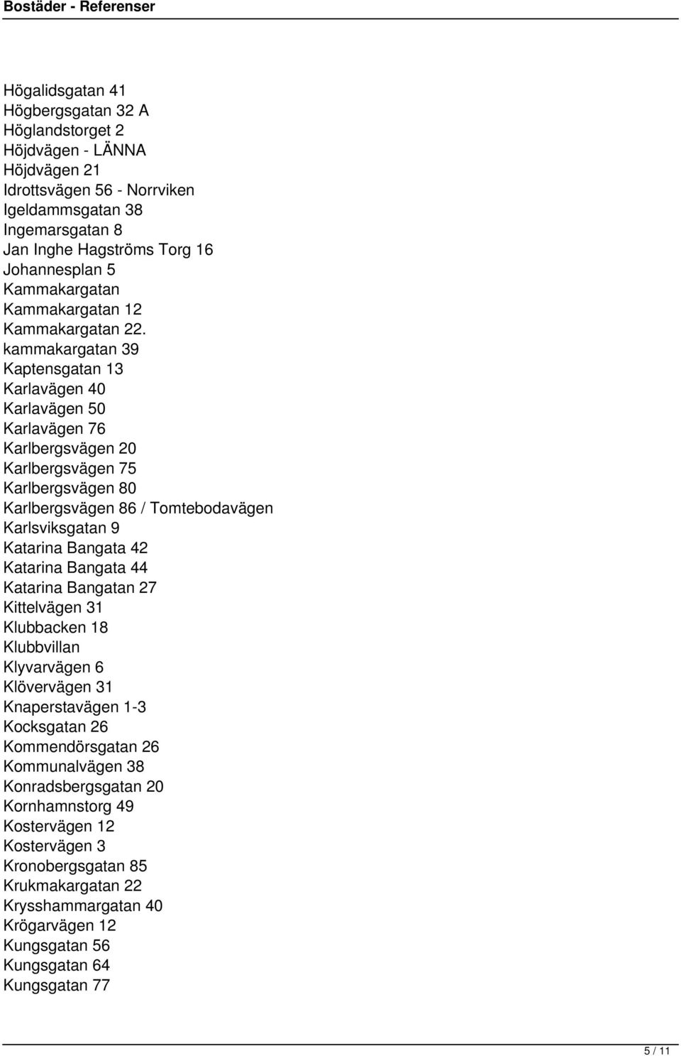 kammakargatan 39 Kaptensgatan 13 Karlavägen 40 Karlavägen 50 Karlavägen 76 Karlbergsvägen 20 Karlbergsvägen 75 Karlbergsvägen 80 Karlbergsvägen 86 / Tomtebodavägen Karlsviksgatan 9 Katarina Bangata