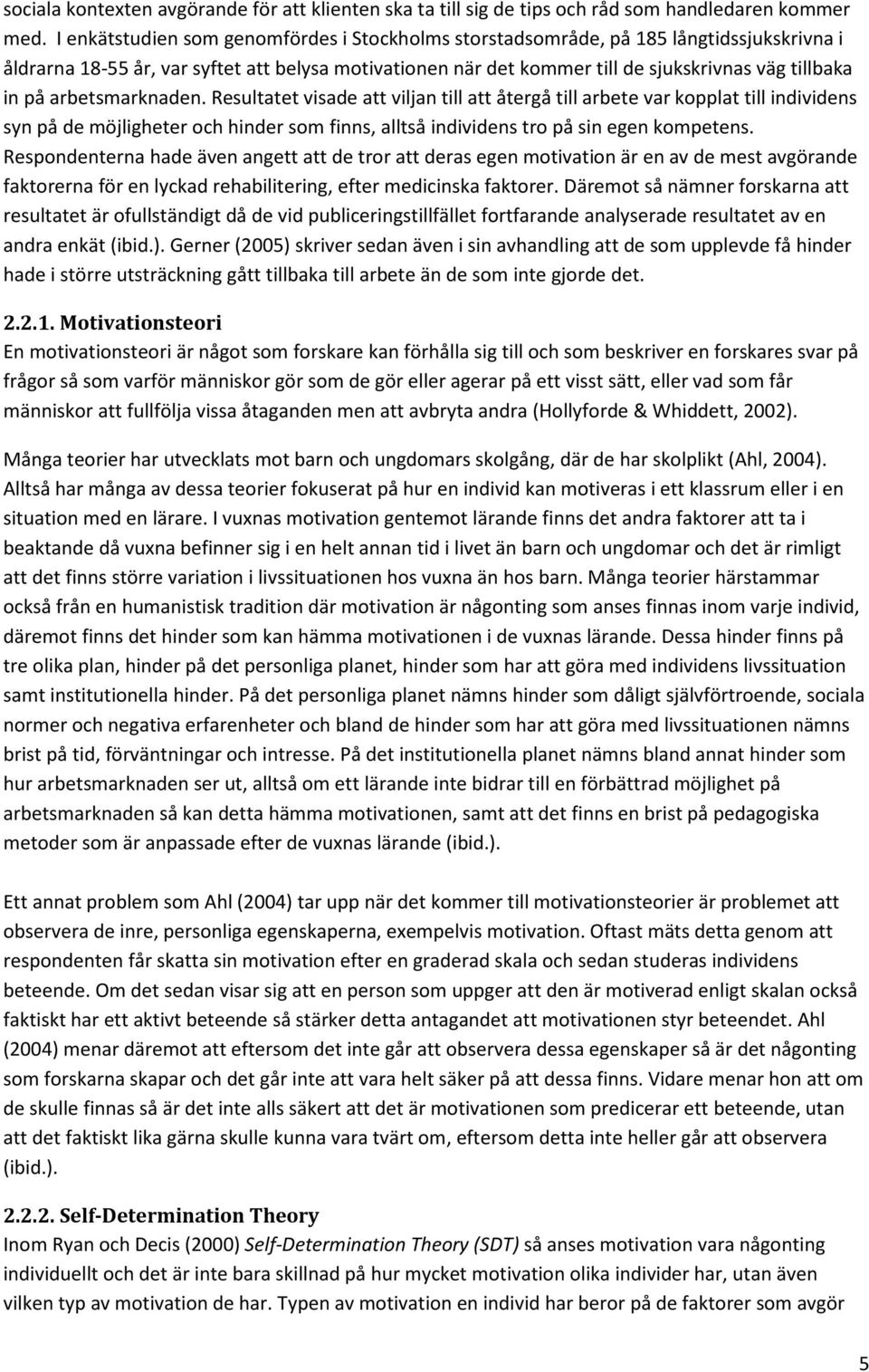 arbetsmarknaden. Resultatet visade att viljan till att återgå till arbete var kopplat till individens syn på de möjligheter och hinder som finns, alltså individens tro på sin egen kompetens.