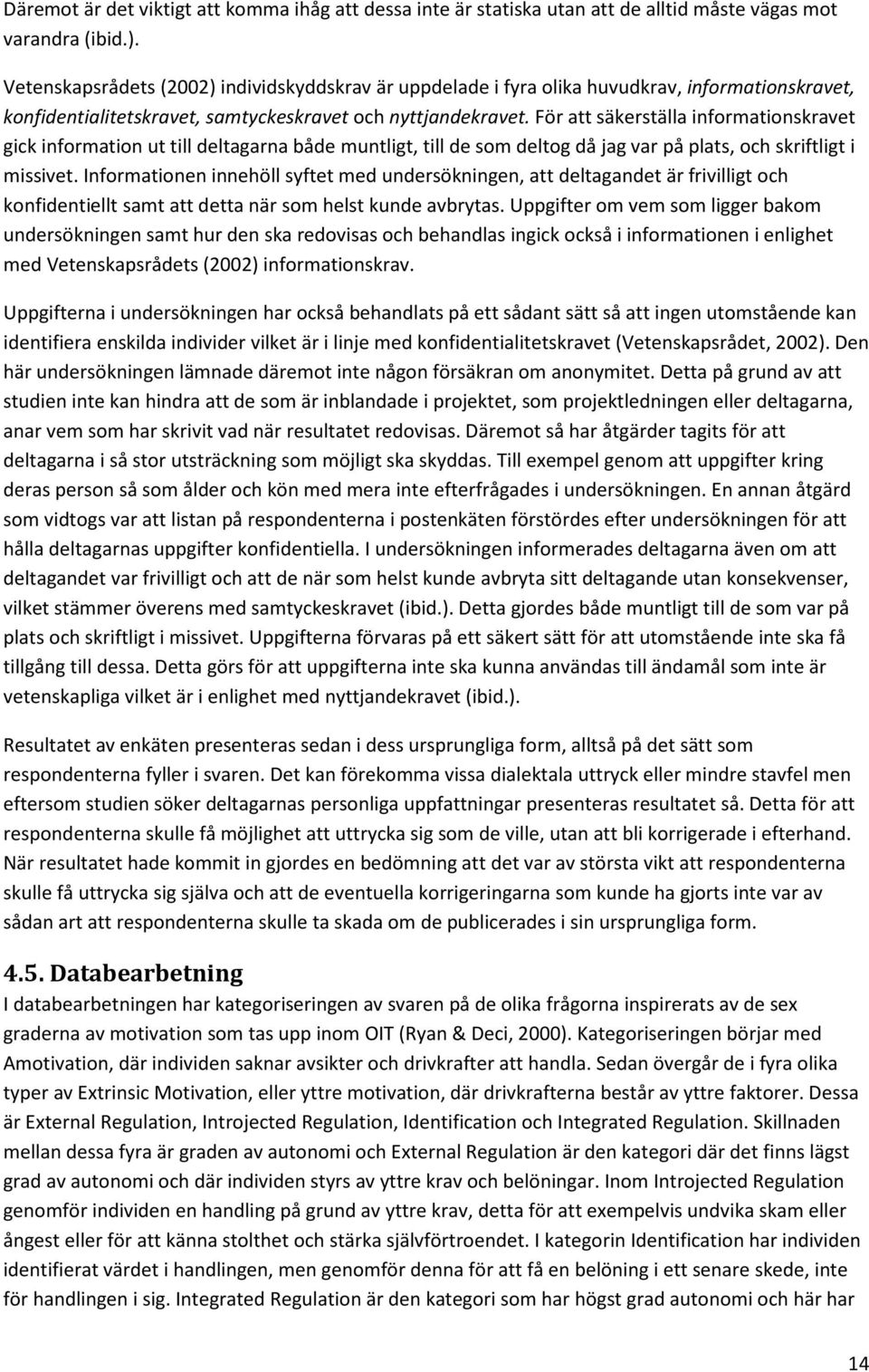 För att säkerställa informationskravet gick information ut till deltagarna både muntligt, till de som deltog då jag var på plats, och skriftligt i missivet.
