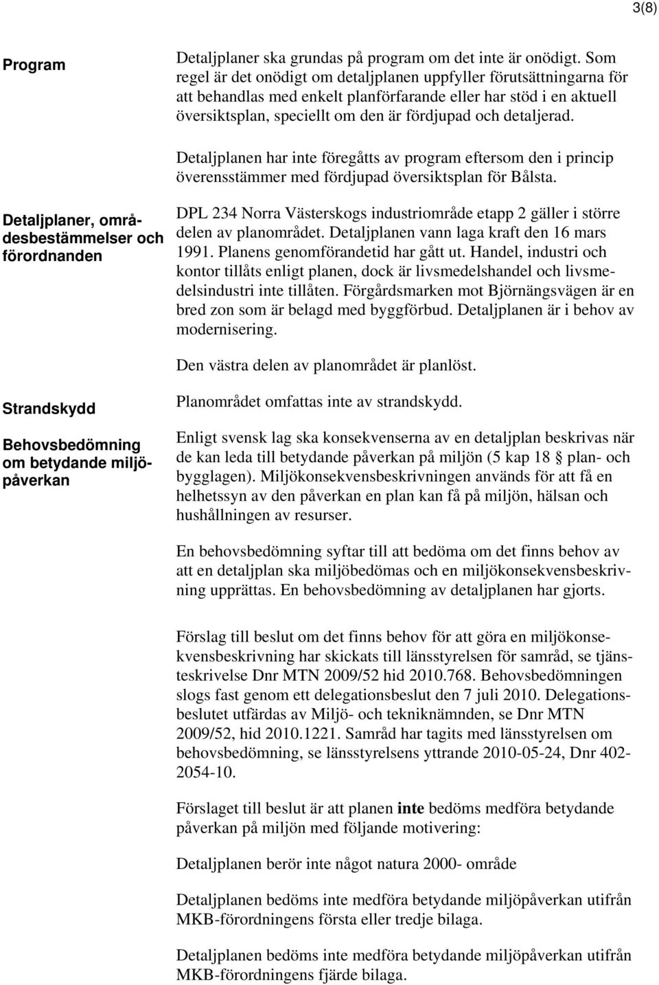 detaljerad. Detaljplanen har inte föregåtts av program eftersom den i princip överensstämmer med fördjupad översiktsplan för Bålsta.