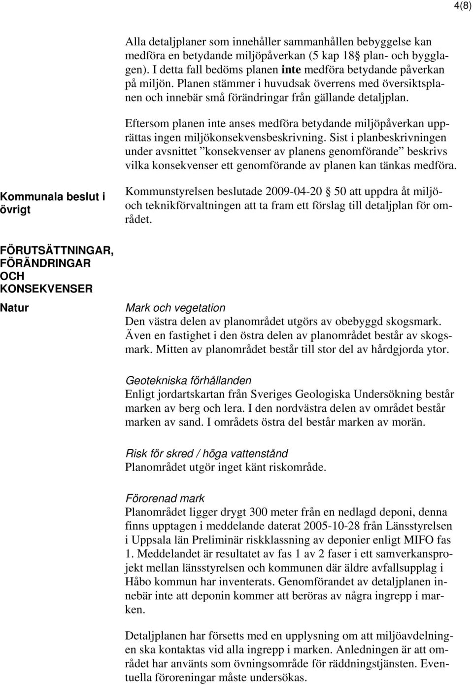 Eftersom planen inte anses medföra betydande miljöpåverkan upprättas ingen miljökonsekvensbeskrivning.