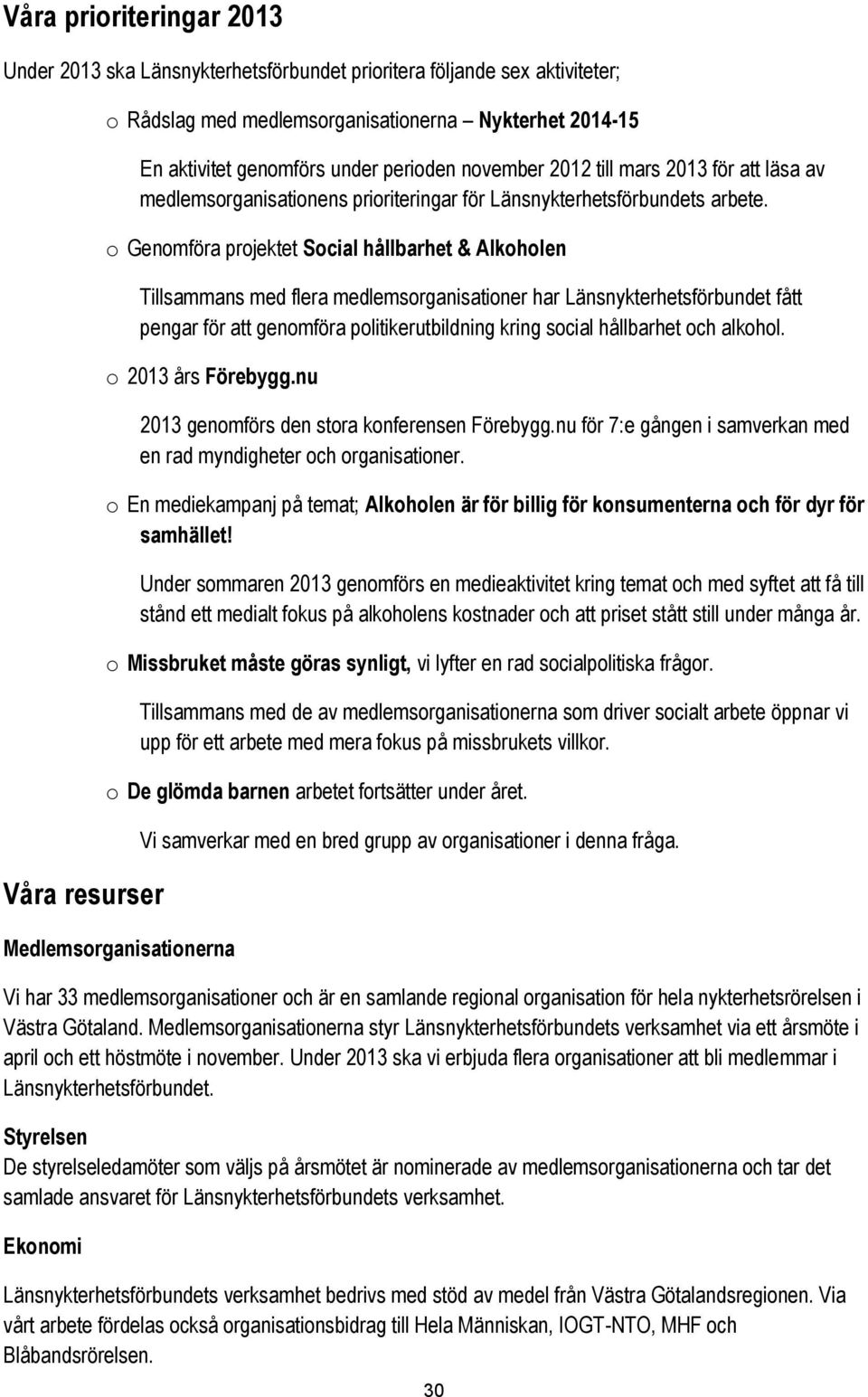 o Genomföra projektet Social hållbarhet & Alkoholen Tillsammans med flera medlemsorganisationer har Länsnykterhetsförbundet fått pengar för att genomföra politikerutbildning kring social hållbarhet