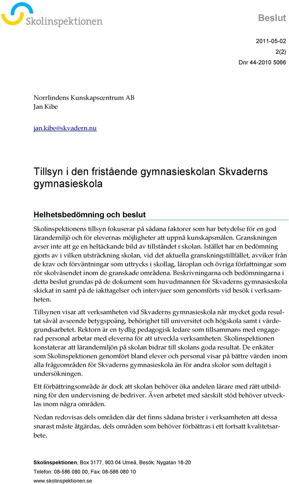 elevernas möjligheter att uppnå kunskapsmålen. Granskningen avser inte att ge en heltäckande bild av tillståndet i skolan.