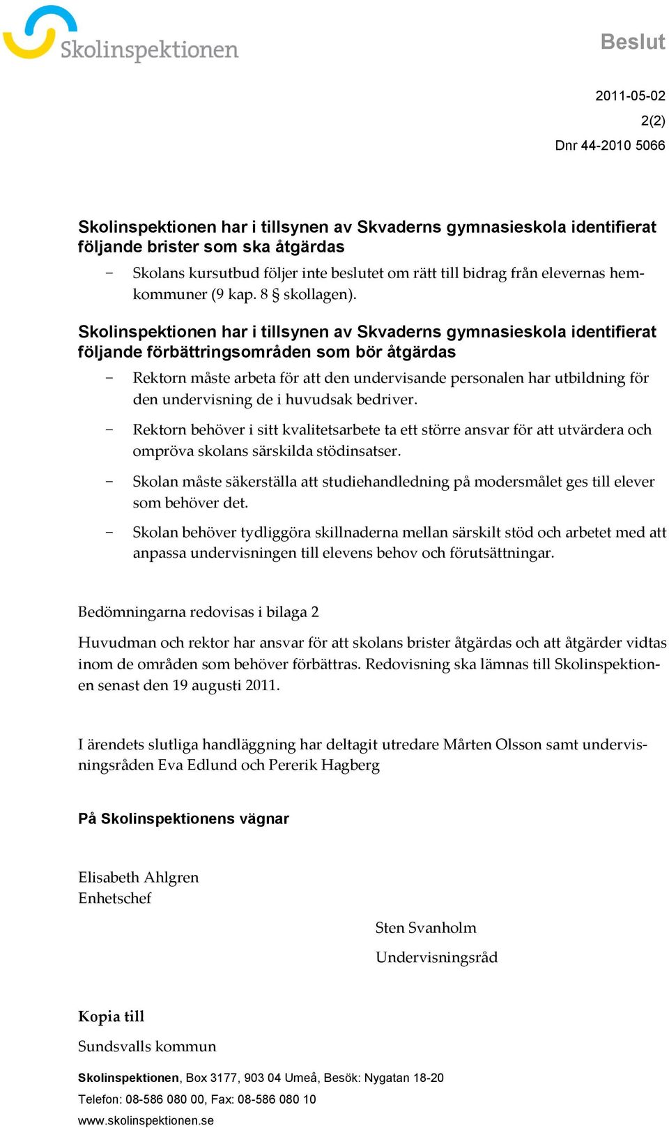 Skolinspektionen har i tillsynen av Skvaderns gymnasieskola identifierat följande förbättringsområden som bör åtgärdas Rektorn måste arbeta för att den undervisande personalen har utbildning för den