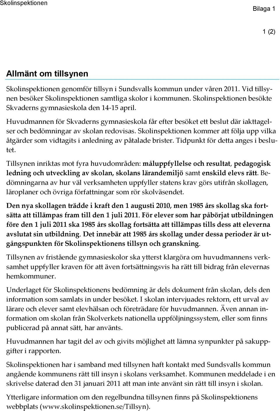 Skolinspektionen kommer att följa upp vilka åtgärder som vidtagits i anledning av påtalade brister. Tidpunkt för detta anges i beslutet.