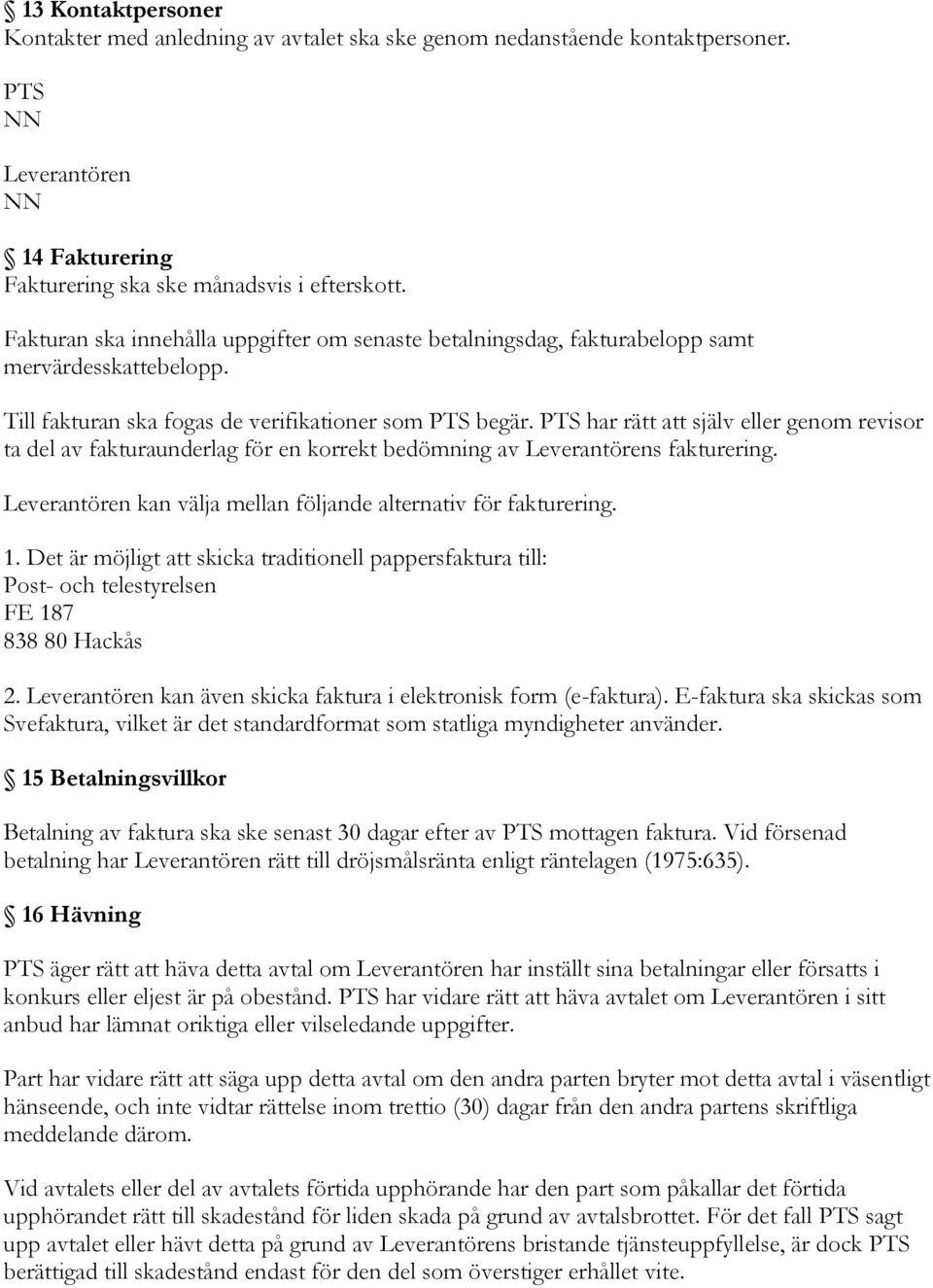 PTS har rätt att själv eller genom revisor ta del av fakturaunderlag för en korrekt bedömning av Leverantörens fakturering. Leverantören kan välja mellan följande alternativ för fakturering. 1.