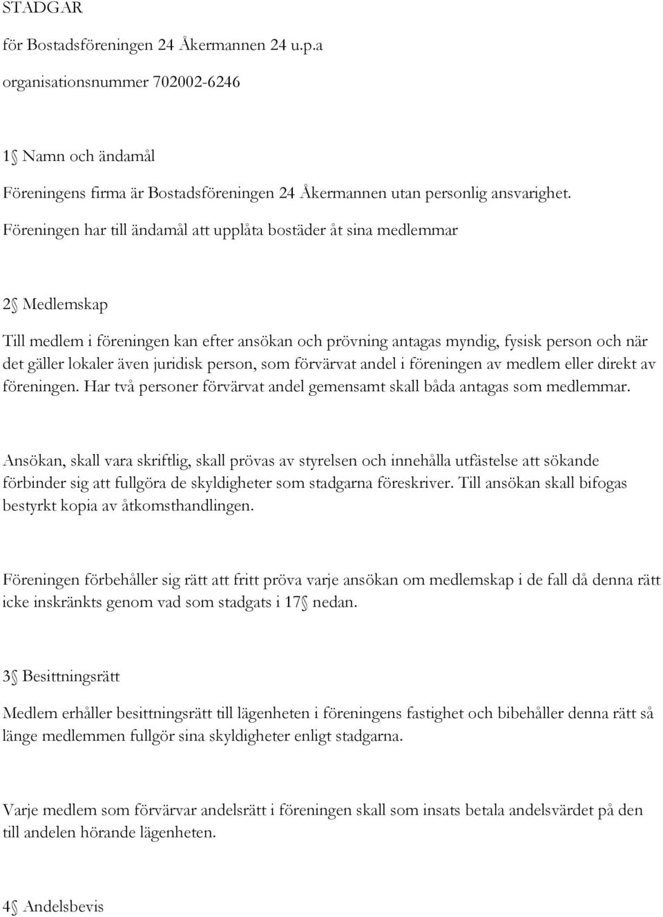 juridisk person, som förvärvat andel i föreningen av medlem eller direkt av föreningen. Har två personer förvärvat andel gemensamt skall båda antagas som medlemmar.