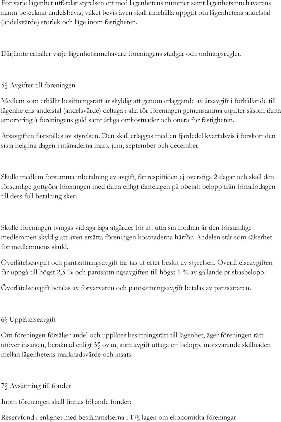 5 Avgifter till föreningen Medlem som erhållit besittningsrätt är skyldig att genom erläggande av årsavgift i förhållande till lägenhetens andelstal (andelsvärde) deltaga i alla för föreningen