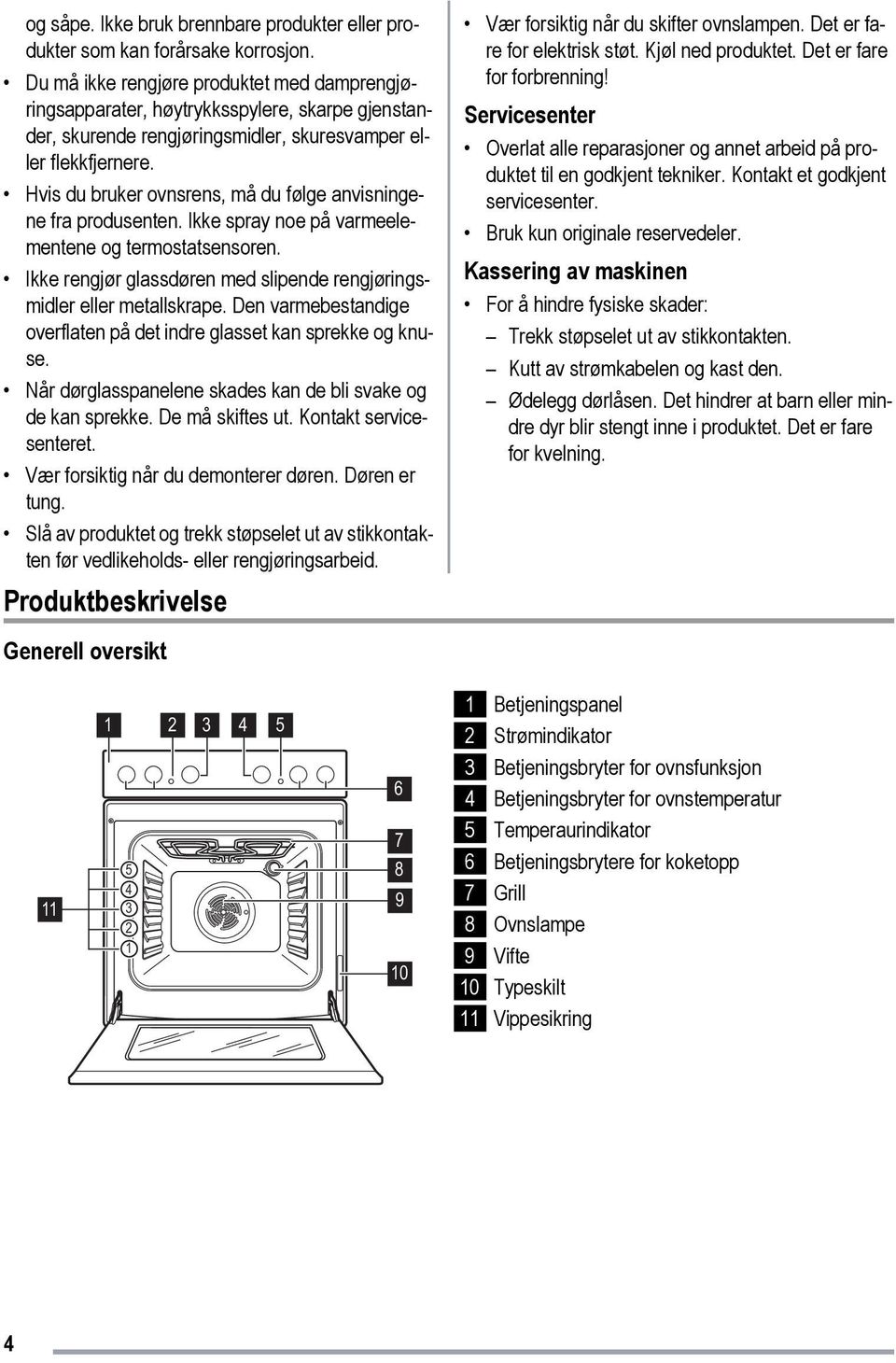 Hvis du bruker ovnsrens, må du følge anvisningene fra produsenten. Ikke spray noe på varmeelementene og termostatsensoren. Ikke rengjør glassdøren med slipende rengjøringsmidler eller metallskrape.