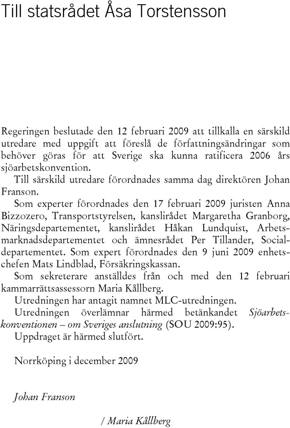 Som experter förordnades den 17 februari 2009 juristen Anna Bizzozero, Transportstyrelsen, kanslirådet Margaretha Granborg, Näringsdepartementet, kanslirådet Håkan Lundquist,