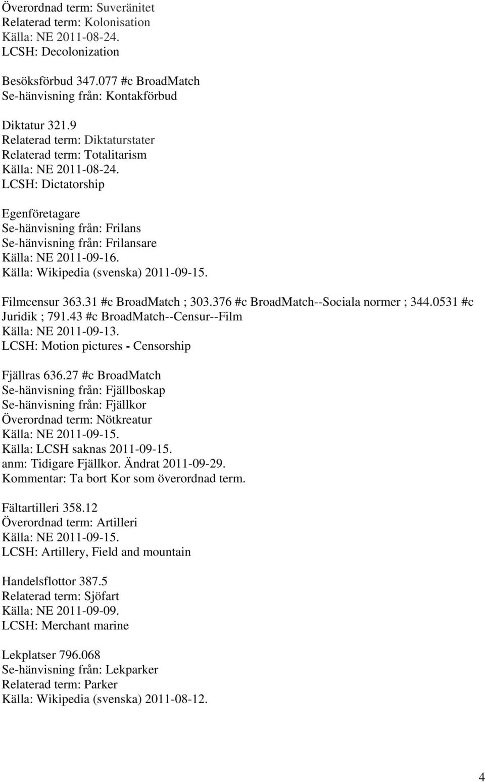 LCSH: Dictatorship Egenföretagare Se-hänvisning från: Frilans Se-hänvisning från: Frilansare Källa: Wikipedia (svenska) 2011-09-15. Filmcensur 363.31 #c BroadMatch ; 303.