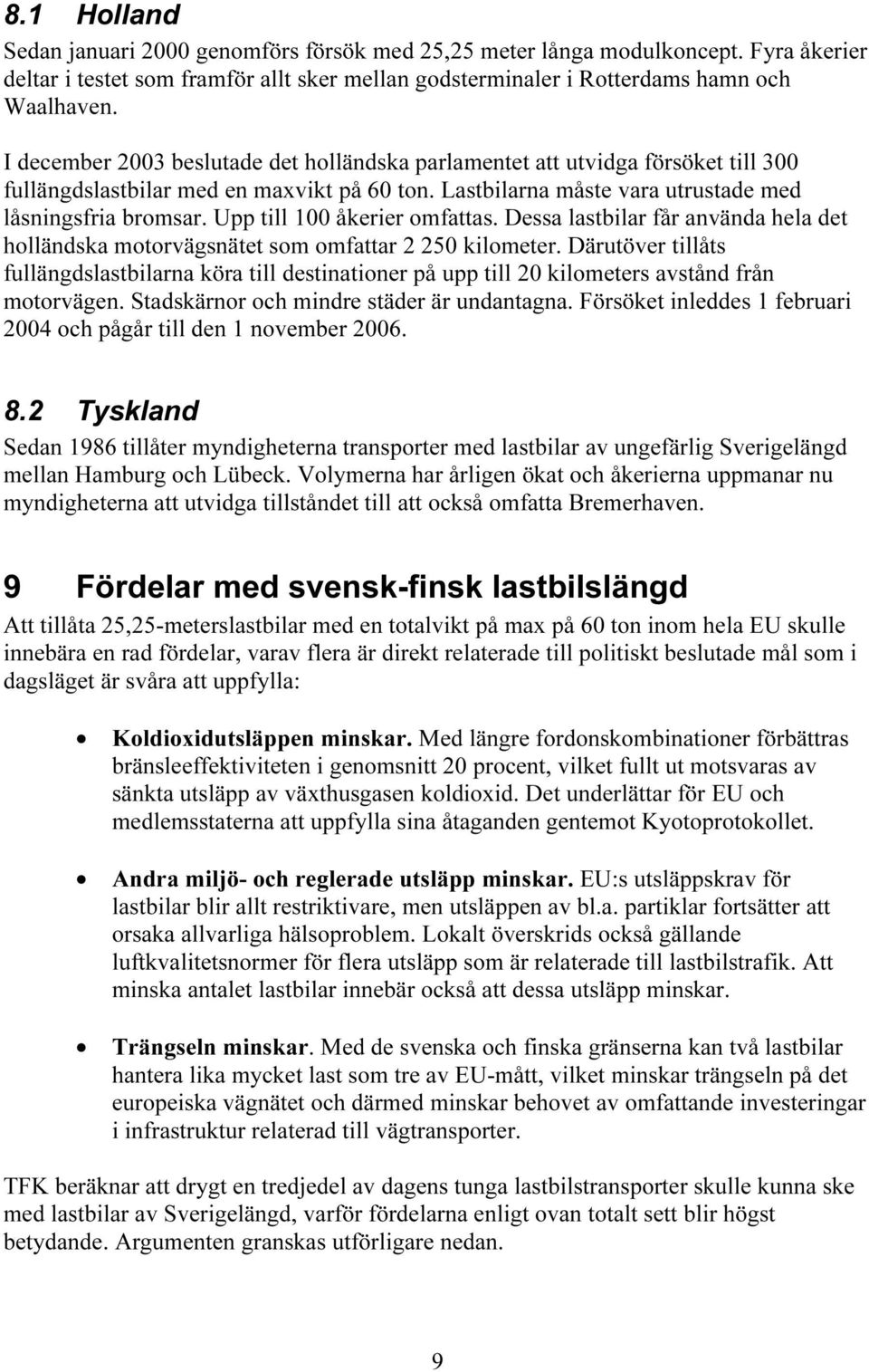 Upp till 100 åkerier omfattas. Dessa lastbilar får använda hela det holländska motorvägsnätet som omfattar 2 250 kilometer.