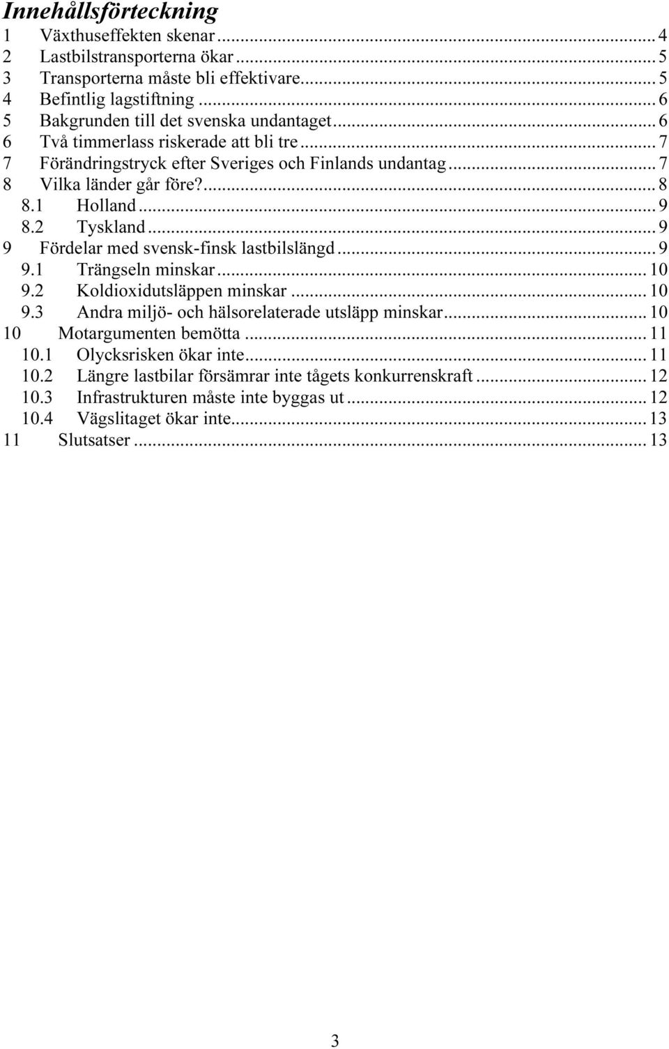1 Holland... 9 8.2 Tyskland... 9 9 Fördelar med svensk-finsk lastbilslängd... 9 9.1 Trängseln minskar... 10 9.2 Koldioxidutsläppen minskar... 10 9.3 Andra miljö- och hälsorelaterade utsläpp minskar.