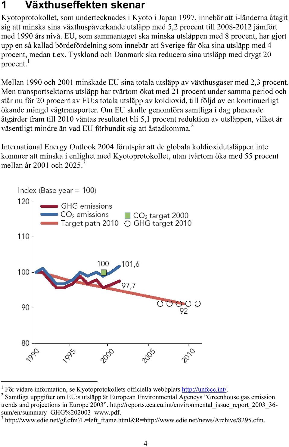 Tyskland och Danmark ska reducera sina utsläpp med drygt 20 procent. 1 Mellan 1990 och 2001 minskade EU sina totala utsläpp av växthusgaser med 2,3 procent.