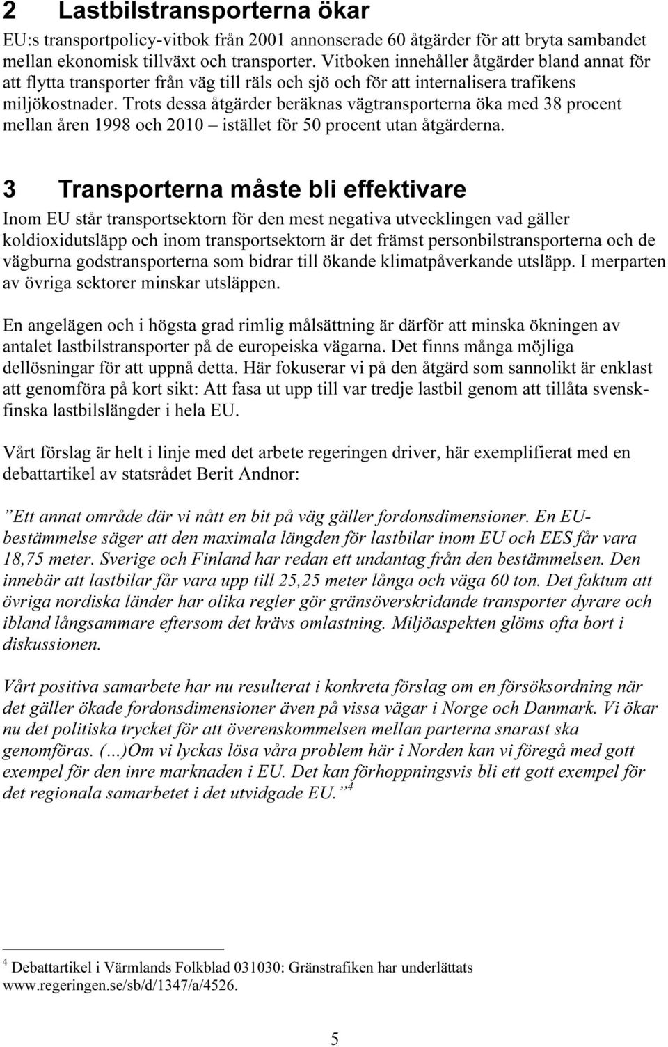 Trots dessa åtgärder beräknas vägtransporterna öka med 38 procent mellan åren 1998 och 2010 istället för 50 procent utan åtgärderna.