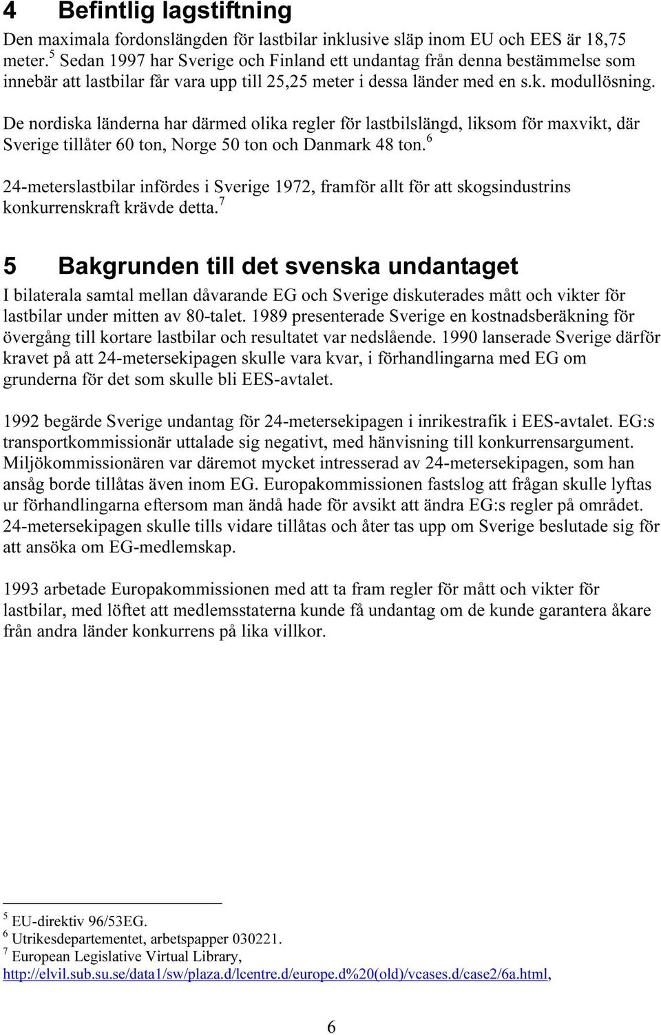 De nordiska länderna har därmed olika regler för lastbilslängd, liksom för maxvikt, där Sverige tillåter 60 ton, Norge 50 ton och Danmark 48 ton.