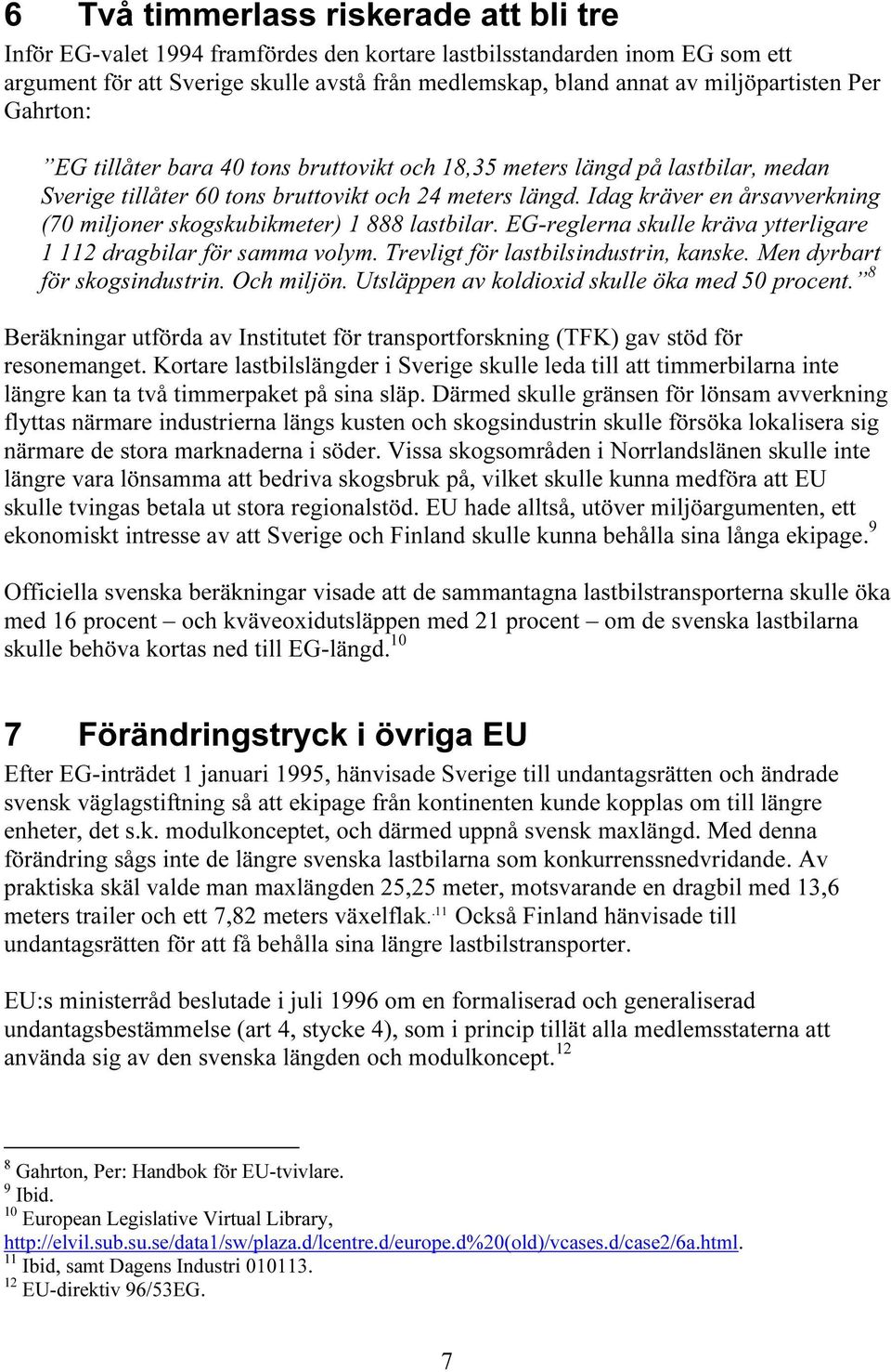 Idag kräver en årsavverkning (70 miljoner skogskubikmeter) 1 888 lastbilar. EG-reglerna skulle kräva ytterligare 1 112 dragbilar för samma volym. Trevligt för lastbilsindustrin, kanske.