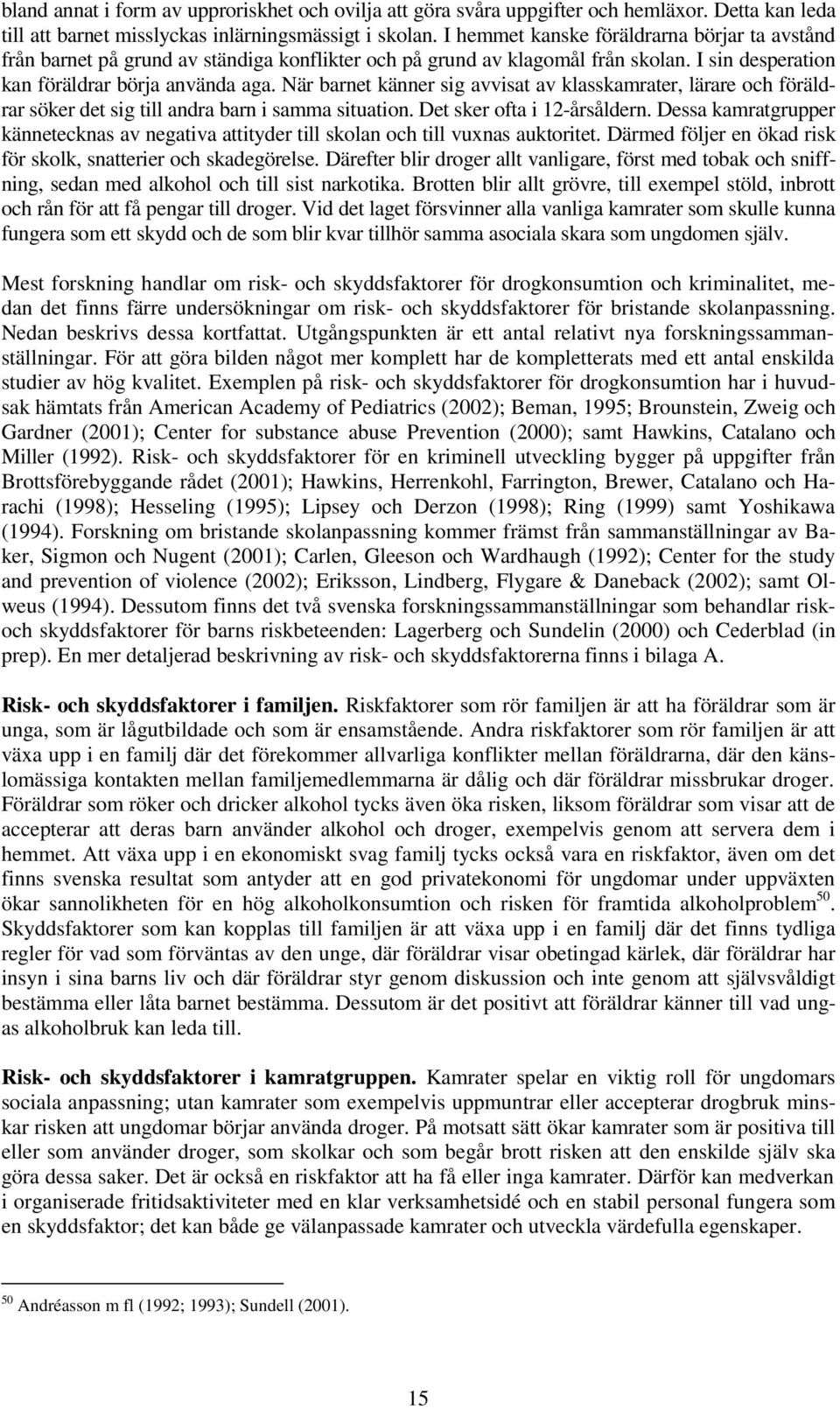 När barnet känner sig avvisat av klasskamrater, lärare och föräldrar söker det sig till andra barn i samma situation. Det sker ofta i 12-årsåldern.