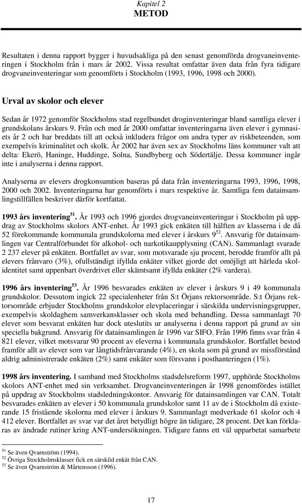 Urval av skolor och elever Sedan år 1972 genomför Stockholms stad regelbundet droginventeringar bland samtliga elever i grundskolans årskurs 9.