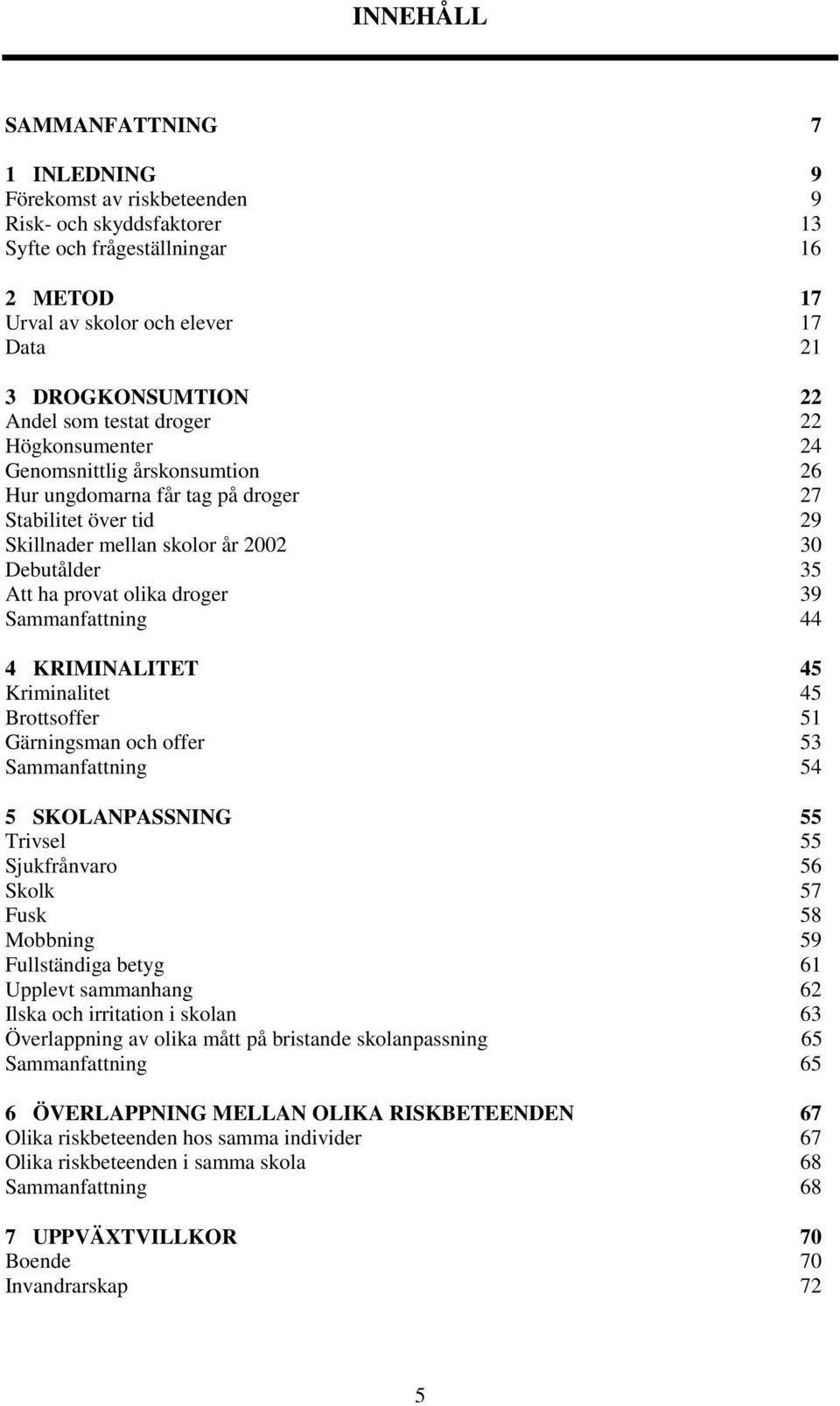olika droger 39 Sammanfattning 44 4 KRIMINALITET 45 Kriminalitet 45 Brottsoffer 51 Gärningsman och offer 53 Sammanfattning 54 5 SKOLANPASSNING 55 Trivsel 55 Sjukfrånvaro 56 Skolk 57 Fusk 58 Mobbning