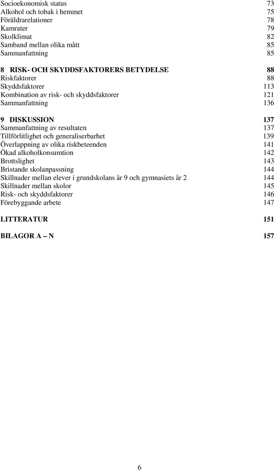 resultaten 137 Tillförlitlighet och generaliserbarhet 139 Överlappning av olika riskbeteenden 141 Ökad alkoholkonsumtion 142 Brottslighet 143 Bristande skolanpassning