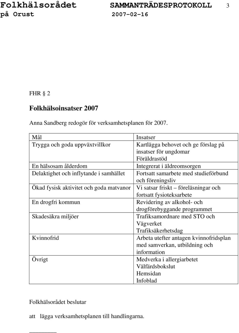 Kartlägga behovet och ge förslag på insatser för ungdomar Föräldrastöd Integrerat i äldreomsorgen Fortsatt samarbete med studieförbund och föreningsliv Vi satsar friskt föreläsningar och fortsatt