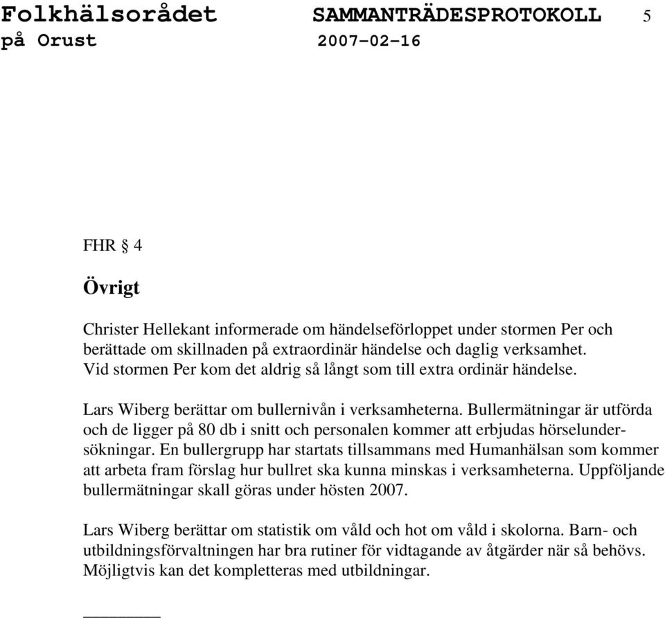 Bullermätningar är utförda och de ligger på 80 db i snitt och personalen kommer att erbjudas hörselundersökningar.